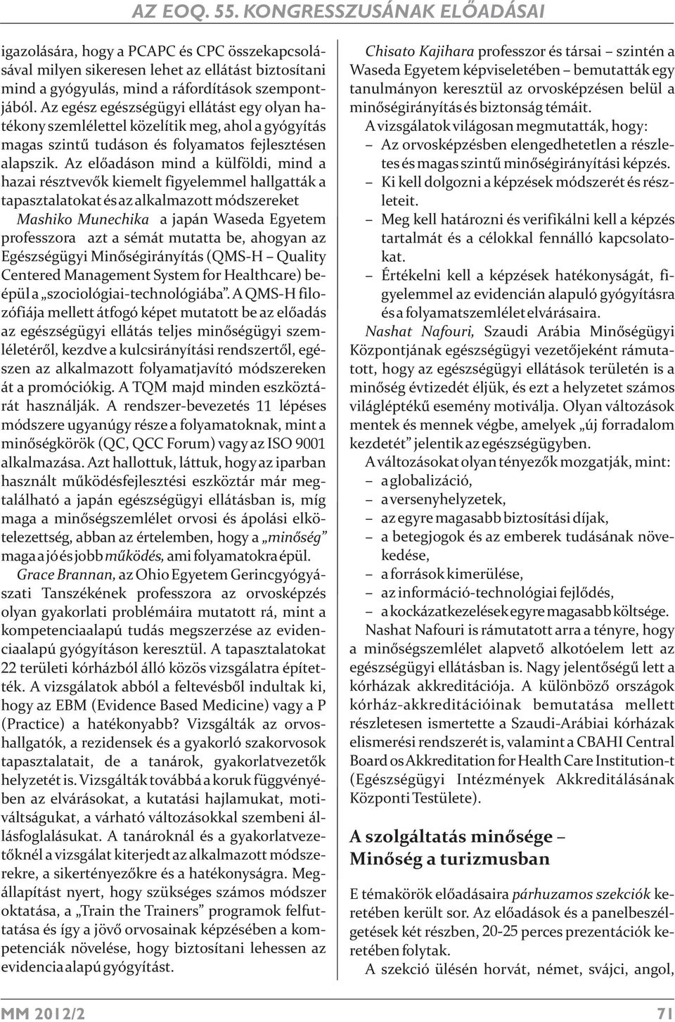 Az előadáson mind a külföldi, mind a hazai résztvevők kiemelt figyelemmel hallgatták a tapasztalatokat és az alkalmazott módszereket Mashiko Munechika a japán Waseda Egyetem professzora azt a sémát