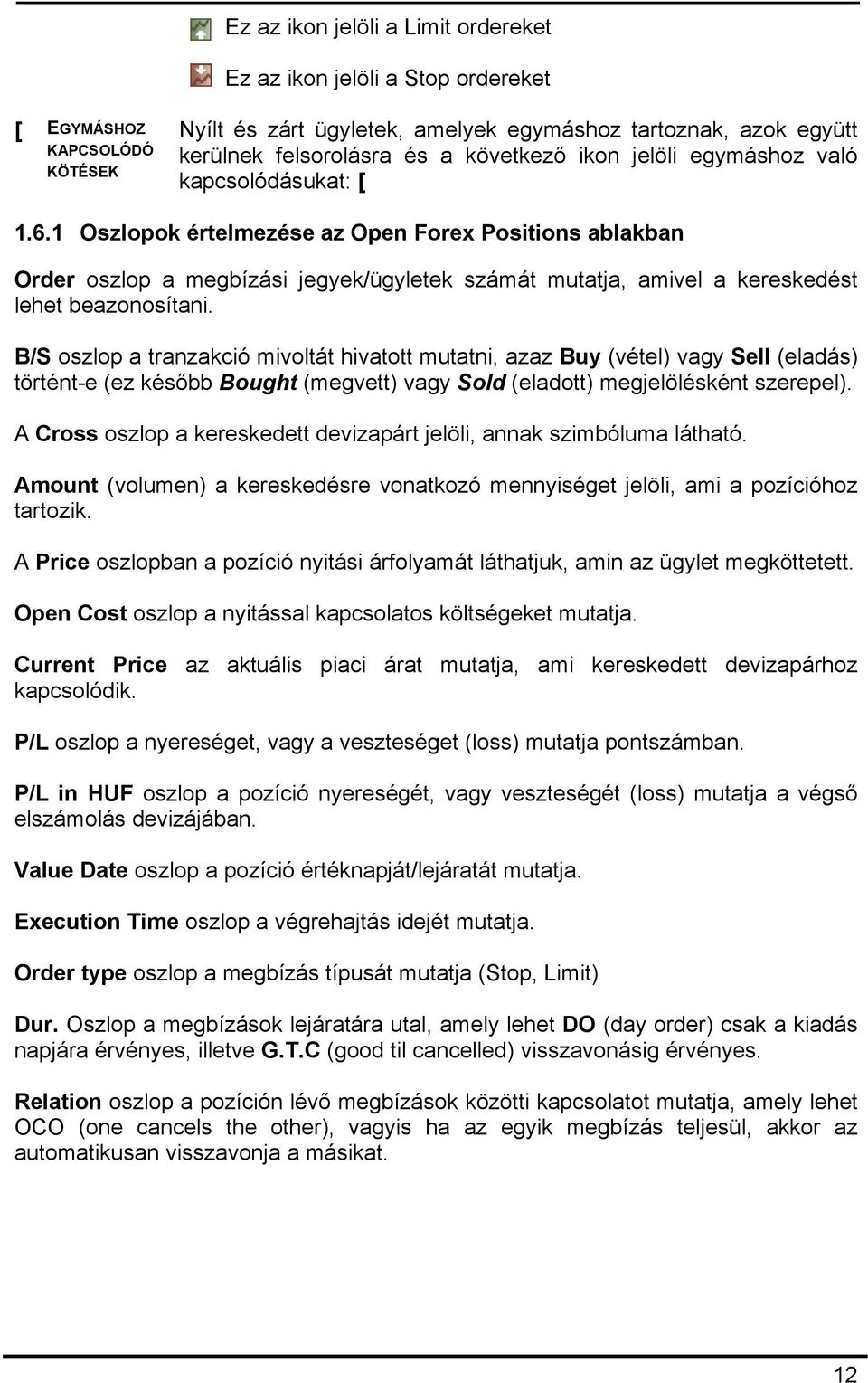 1 Oszlopok értelmezése az Open Forex Positions ablakban Order oszlop a megbízási jegyek/ügyletek számát mutatja, amivel a kereskedést lehet beazonosítani.