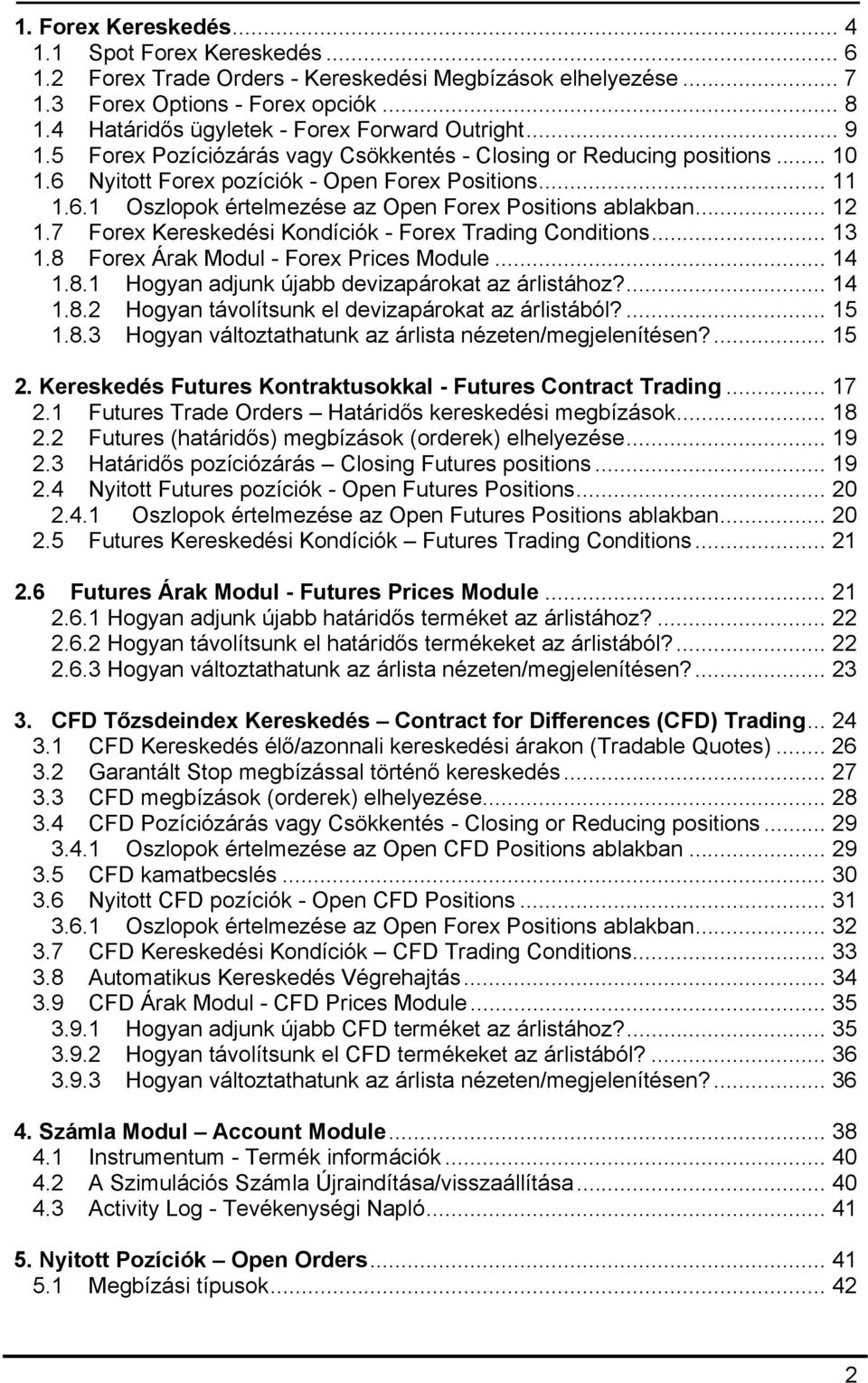 .. 12 1.7 Forex Kereskedési Kondíciók - Forex Trading Conditions... 13 1.8 Forex Árak Modul - Forex Prices Module... 14 1.8.1 Hogyan adjunk újabb devizapárokat az árlistához?... 14 1.8.2 Hogyan távolítsunk el devizapárokat az árlistából?