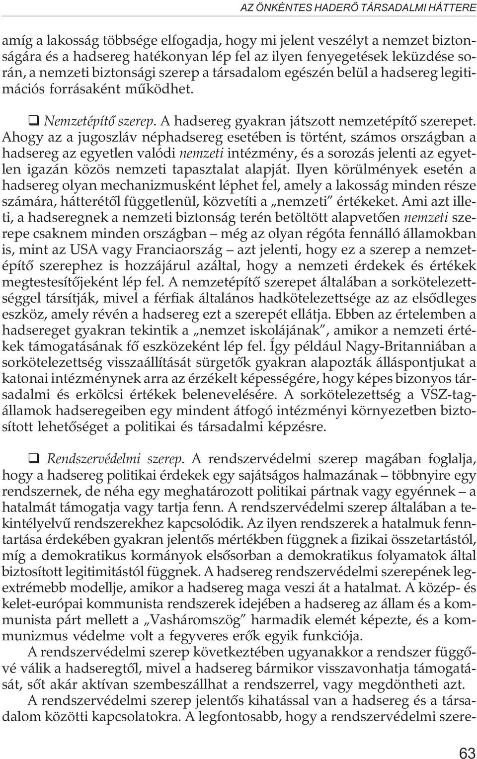 Ahogy az a jugoszláv néphadsereg esetében is történt, számos országban a hadsereg az egyetlen valódi nemzeti intézmény, és a sorozás jelenti az egyetlen igazán közös nemzeti tapasztalat alapját.