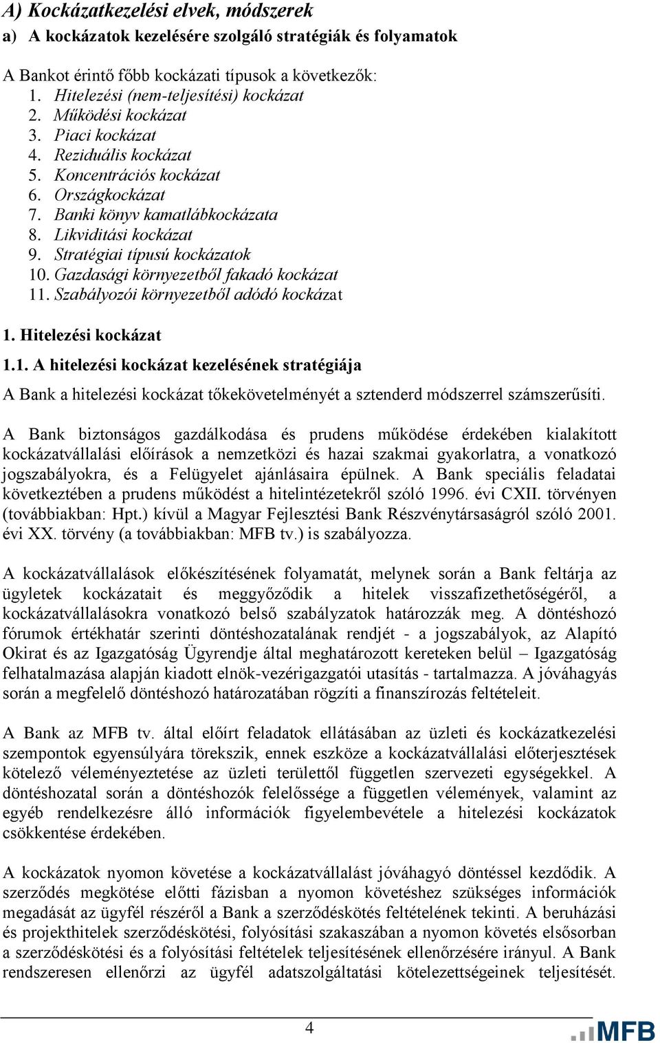 Gazdasági környezetből fakadó kockázat 11. Szabályozói környezetből adódó kockázat 1. Hitelezési kockázat 1.1. A hitelezési kockázat kezelésének stratégiája A Bank a hitelezési kockázat tőkekövetelményét a sztenderd módszerrel számszerűsíti.