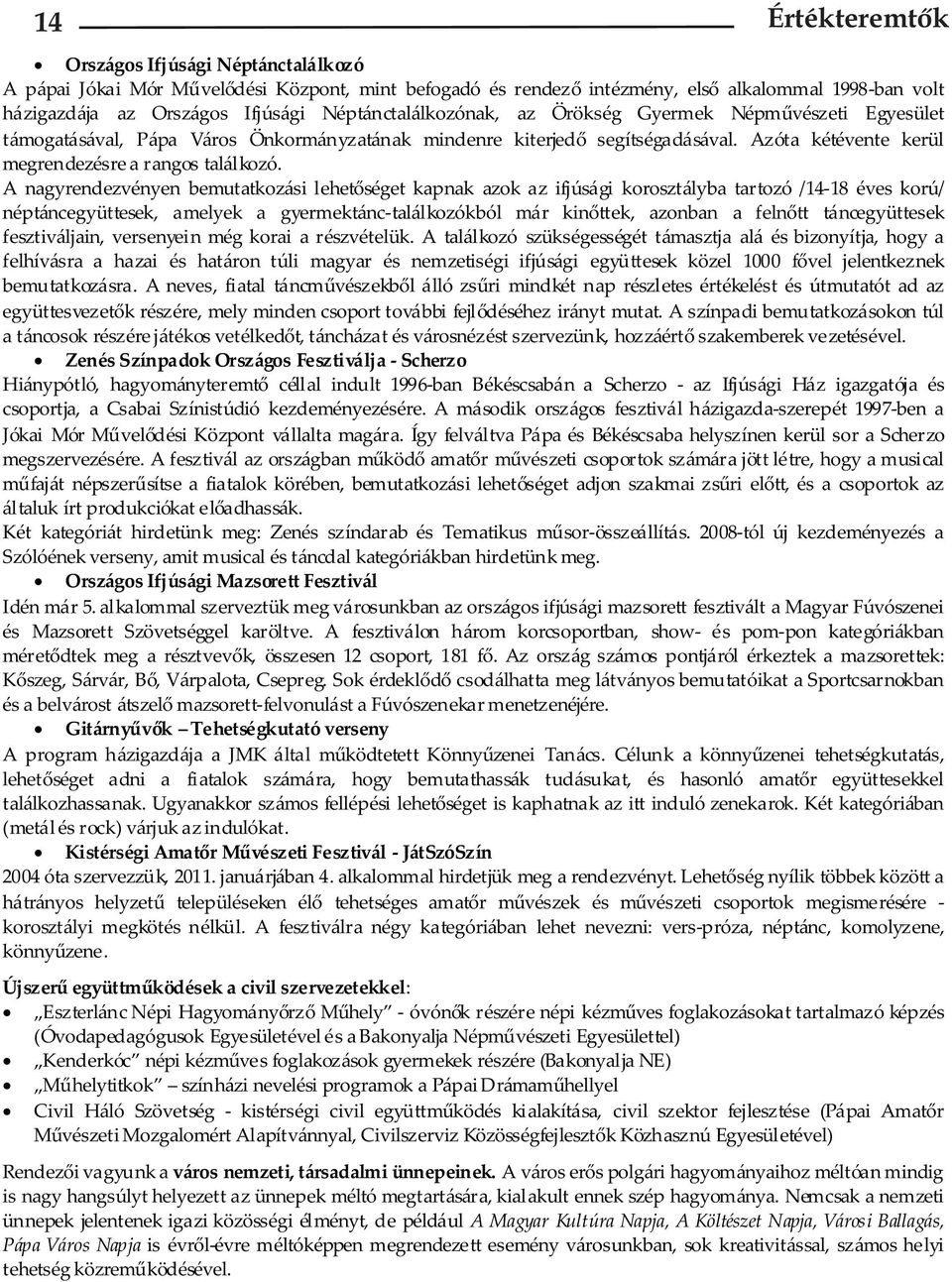 A nagyrendezvényen bemutatkozási lehetőséget kapnak azok az ifjúsági korosztályba tartozó /14-18 éves korú/ néptáncegyüttesek, amelyek a gyermektánc-találkozókból már kinőttek, azonban a felnőtt