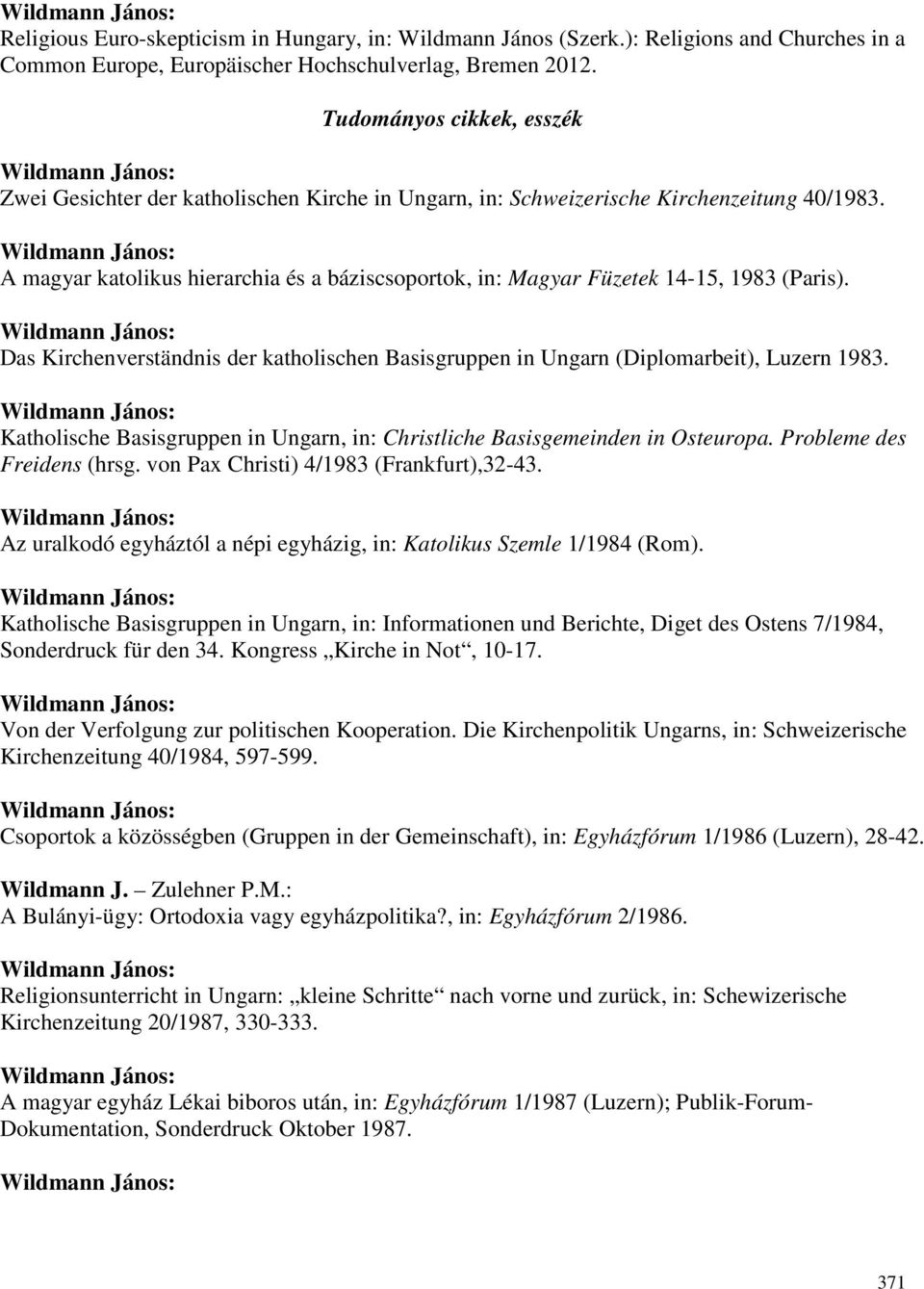 A magyar katolikus hierarchia és a báziscsoportok, in: Magyar Füzetek 14-15, 1983 (Paris). Das Kirchenverständnis der katholischen Basisgruppen in Ungarn (Diplomarbeit), Luzern 1983.