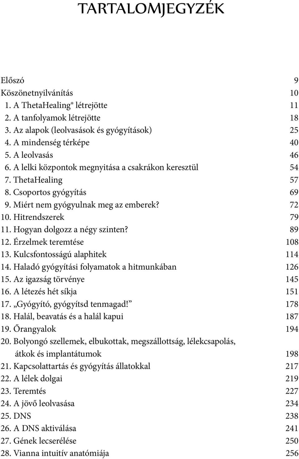 Hogyan dolgozz a négy szinten? 89 12. Érzelmek teremtése 108 13. Kulcsfontosságú alaphitek 114 14. Haladó gyógyítási folyamatok a hitmunkában 126 15. Az igazság törvénye 145 16.