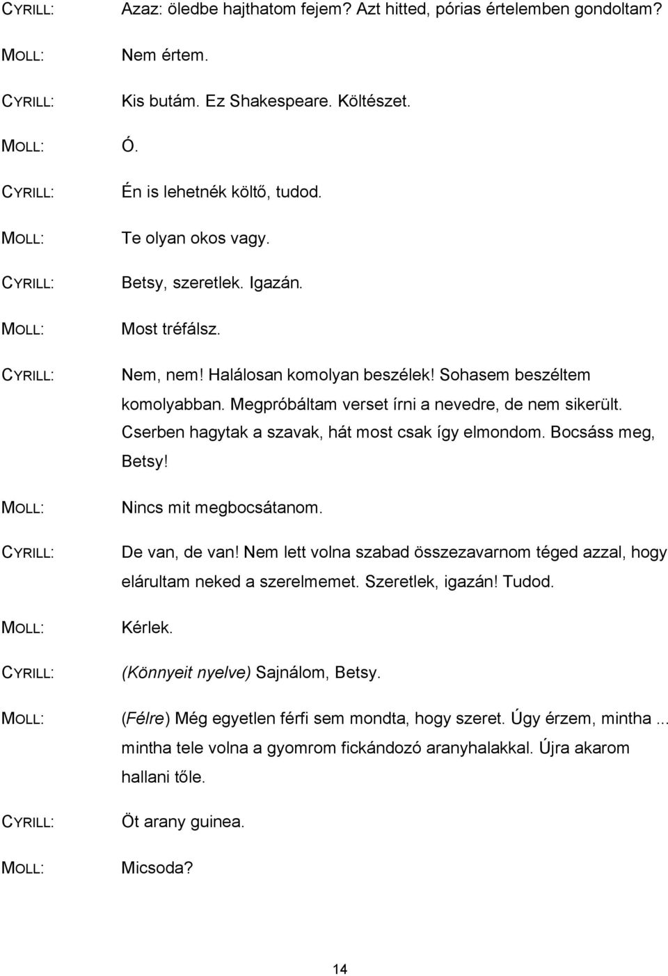 Bocsáss meg, Betsy! Nincs mit megbocsátanom. De van, de van! Nem lett volna szabad összezavarnom téged azzal, hogy elárultam neked a szerelmemet. Szeretlek, igazán! Tudod. Kérlek.