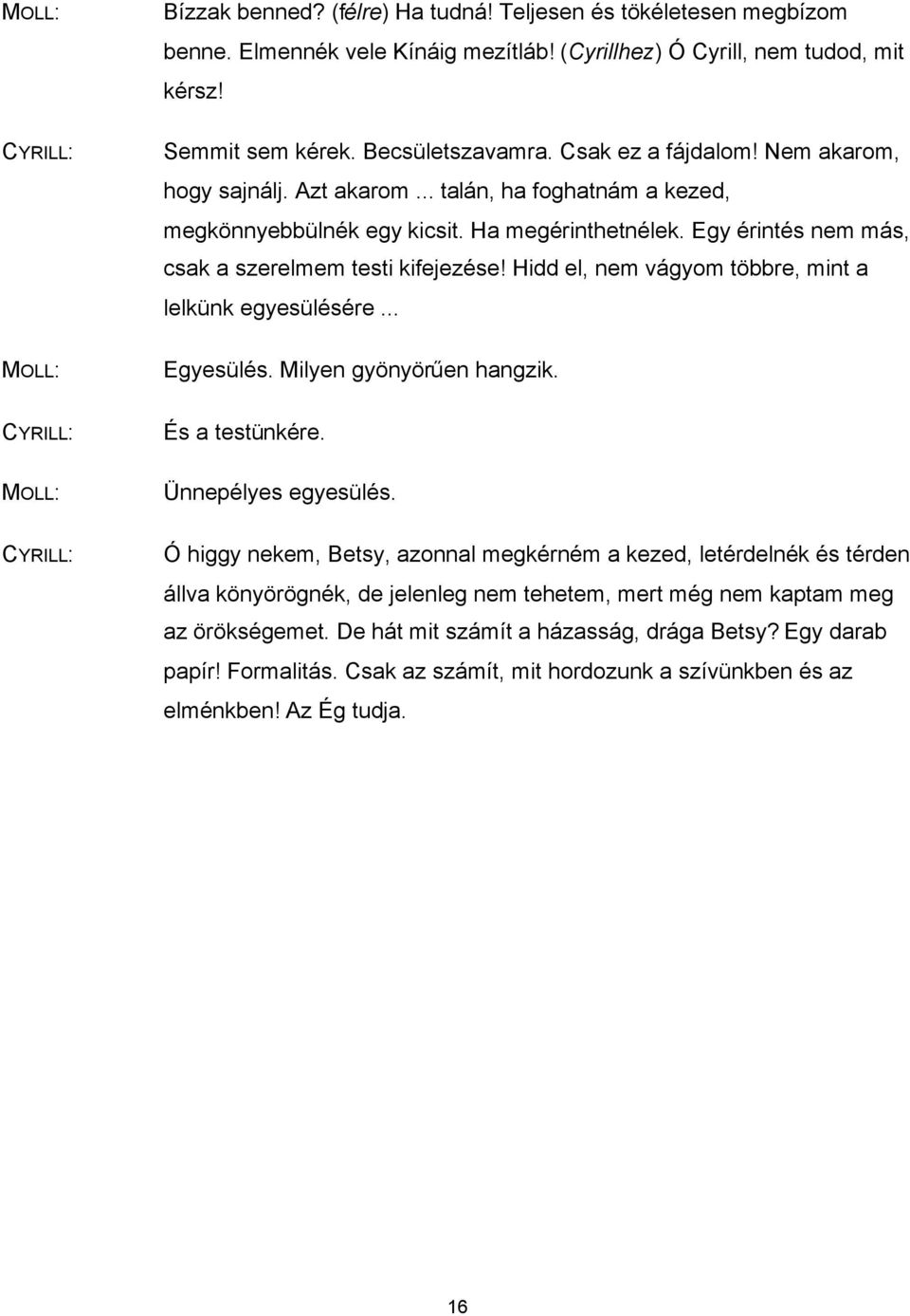 Hidd el, nem vágyom többre, mint a lelkünk egyesülésére... Egyesülés. Milyen gyönyörűen hangzik. És a testünkére. Ünnepélyes egyesülés.