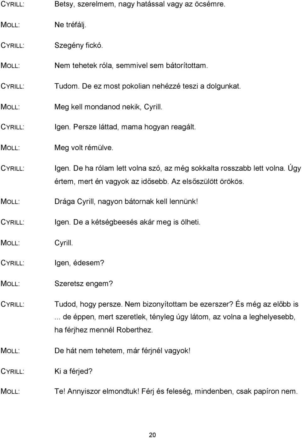 Úgy értem, mert én vagyok az idősebb. Az elsőszülött örökös. Drága Cyrill, nagyon bátornak kell lennünk! Igen. De a kétségbeesés akár meg is ölheti. Cyrill. Igen, édesem? Szeretsz engem?