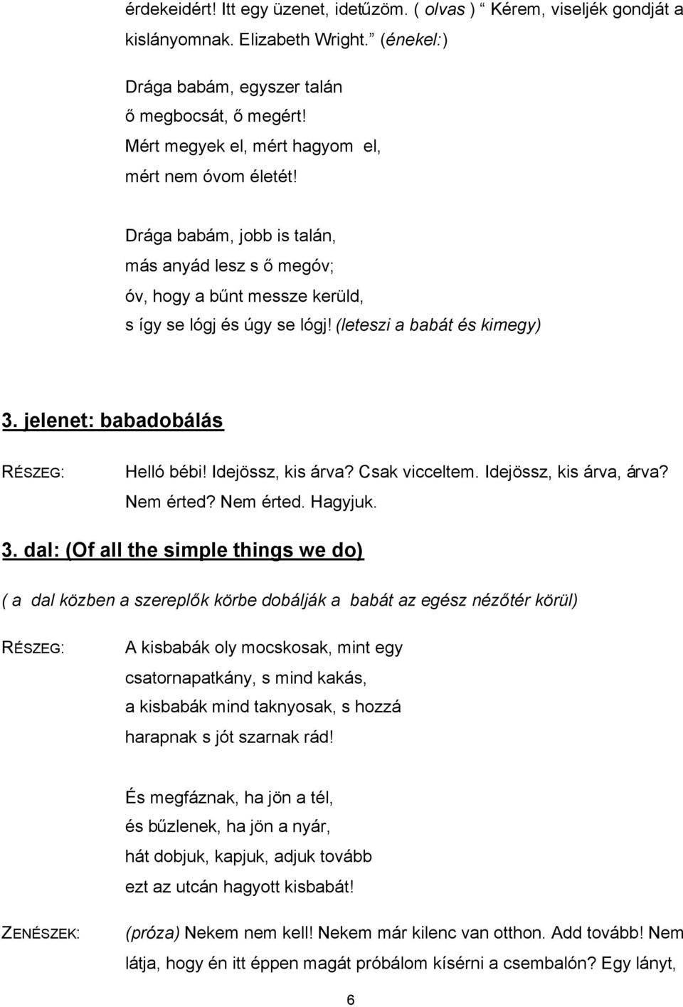 jelenet: babadobálás RÉSZEG: Helló bébi! Idejössz, kis árva? Csak vicceltem. Idejössz, kis árva, árva? Nem érted? Nem érted. Hagyjuk. 3.