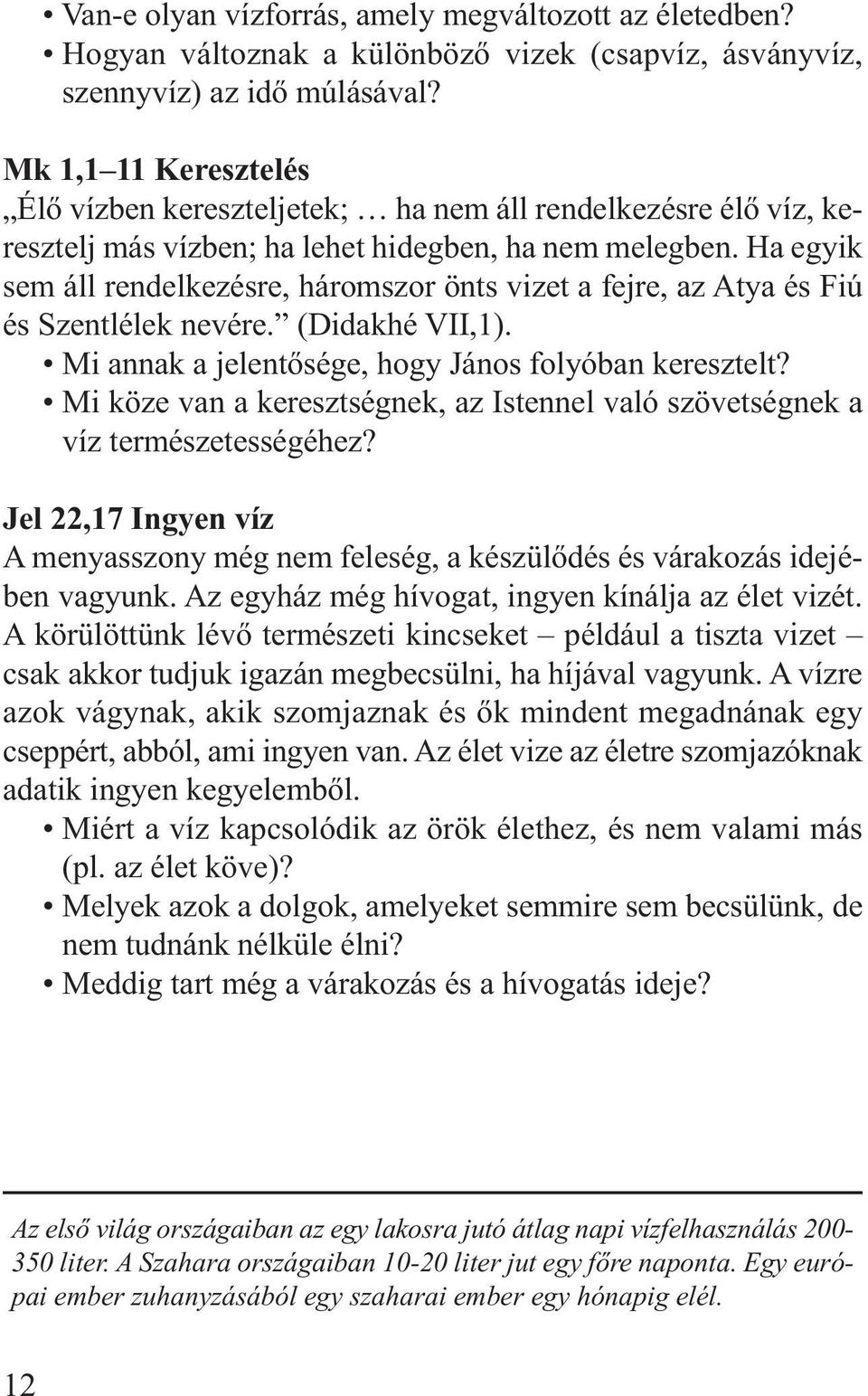 Ha egyik sem áll rendelkezésre, háromszor önts vizet a fejre, az Atya és Fiú és Szentlélek nevére. (Didakhé VII,1). Mi annak a jelentősége, hogy János folyóban keresztelt?