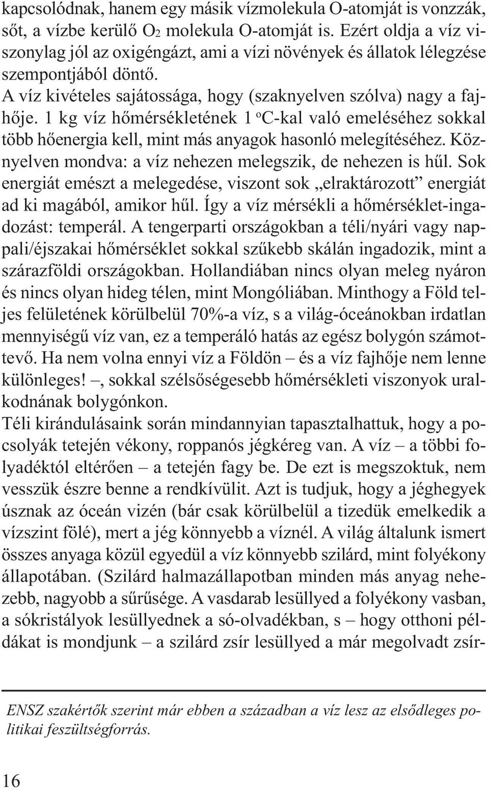 1 kg víz hőmérsékletének 1 o C-kal való emeléséhez sokkal több hőenergia kell, mint más anyagok hasonló melegí téséhez. Köznyelven mondva: a víz nehezen melegszik, de ne hezen is hűl.