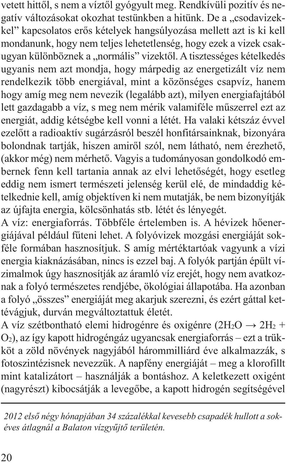 A tisztességes kételkedés ugyanis nem azt mondja, hogy márpedig az energetizált víz nem rendelkezik több energiával, mint a közönséges csapvíz, hanem hogy amíg meg nem nevezik (legalább azt), milyen