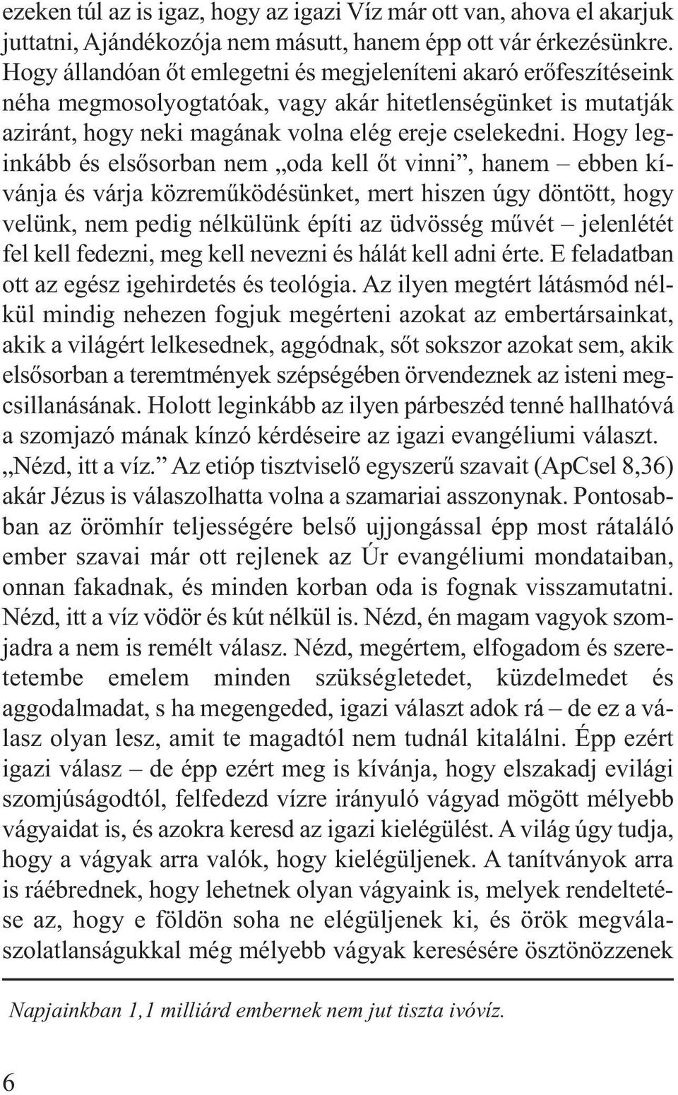 Hogy leginkább és elsősorban nem oda kell őt vinni, hanem ebben kívánja és várja közreműködésünket, mert hiszen úgy döntött, hogy velünk, nem pedig nélkülünk építi az üdvösség művét jelenlétét fel