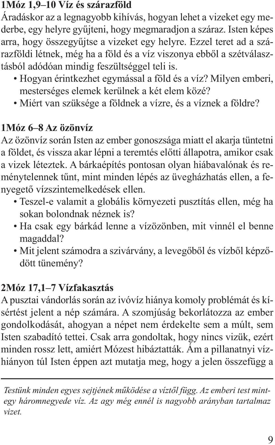 Hogyan érintkezhet egymással a föld és a víz? Milyen emberi, mesterséges elemek kerülnek a két elem közé? Miért van szüksége a földnek a vízre, és a víznek a föld re?