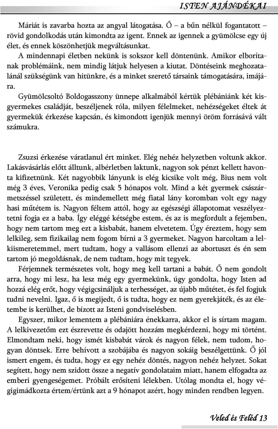 Amikor elborítanak problémáink, nem mindig látjuk helyesen a kiutat. Döntéseink meghozatalánál szükségünk van hitünkre, és a minket szerető társaink támogatására, imájára.