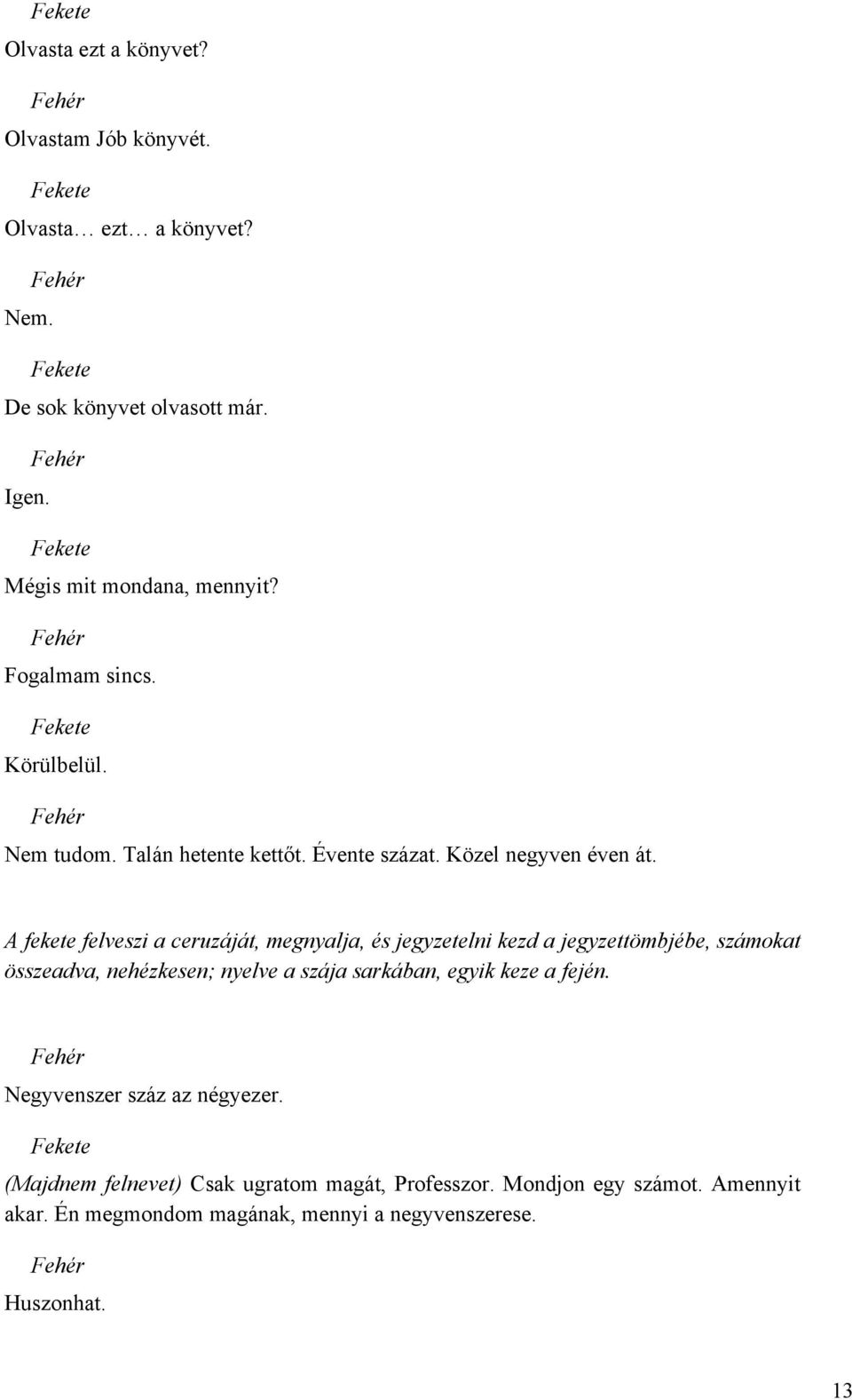 A fekete felveszi a ceruzáját, megnyalja, és jegyzetelni kezd a jegyzettömbjébe, számokat összeadva, nehézkesen; nyelve a szája sarkában,