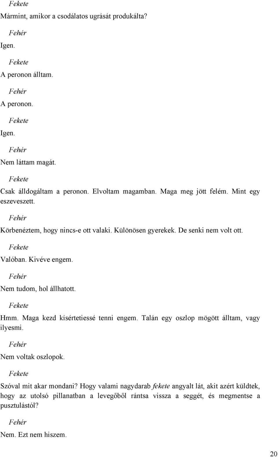 Nem tudom, hol állhatott. Hmm. Maga kezd kísértetiessé tenni engem. Talán egy oszlop mögött álltam, vagy ilyesmi. Nem voltak oszlopok. Szóval mit akar mondani?