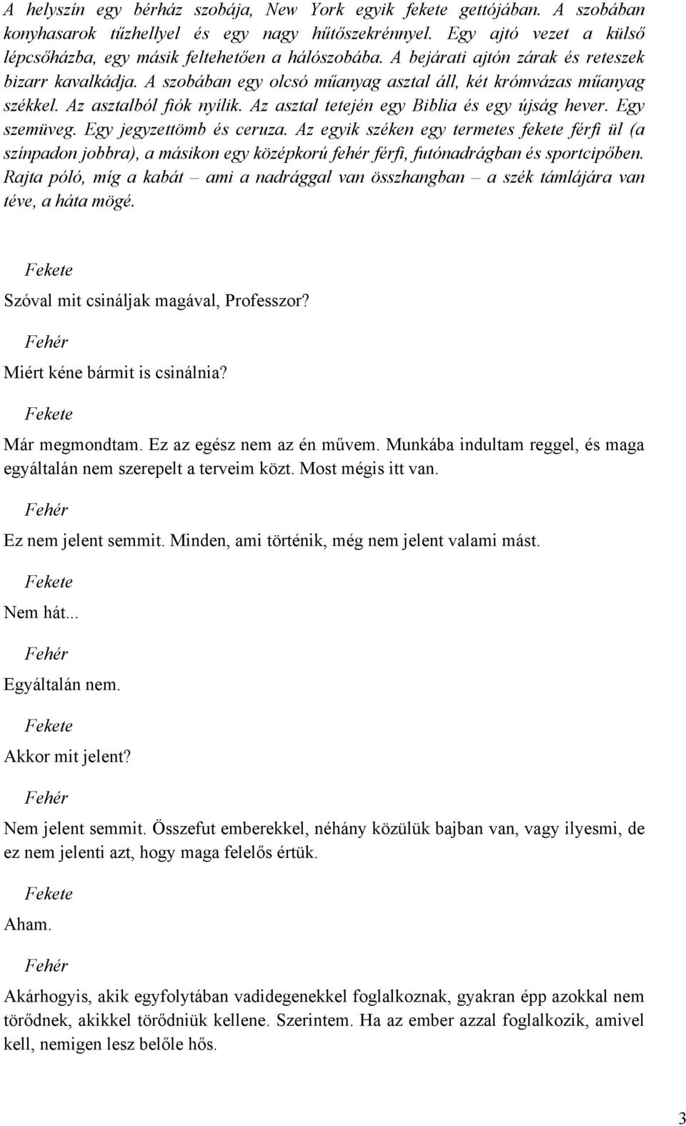 Egy szemüveg. Egy jegyzettömb és ceruza. Az egyik széken egy termetes fekete férfi ül (a színpadon jobbra), a másikon egy középkorú fehér férfi, futónadrágban és sportcipőben.