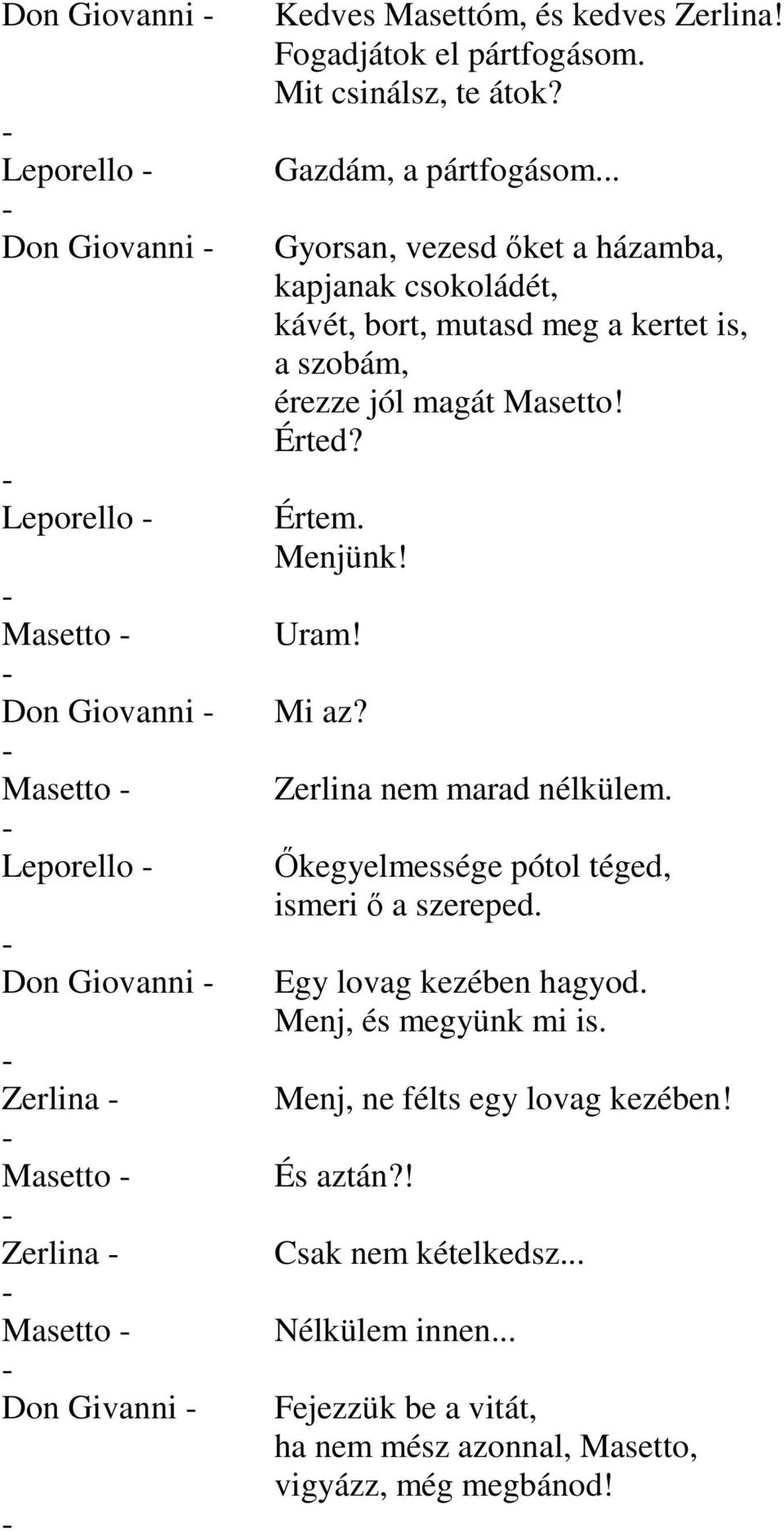 .. Gyorsan, vezesd őket a házamba, kapjanak csokoládét, kávét, bort, mutasd meg a kertet is, a szobám, érezze jól magát Masetto! Érted? Értem. Menjünk! Uram! Mi az?