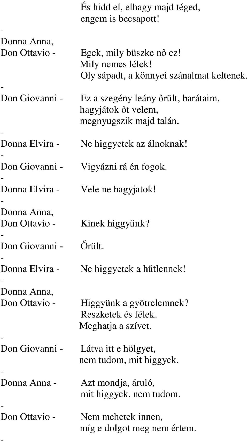 Ez a szegény leány őrült, barátaim, hagyjátok őt velem, megnyugszik majd talán. Ne higgyetek az álnoknak! Vigyázni rá én fogok. Vele ne hagyjatok! Kinek higgyünk? Őrült.