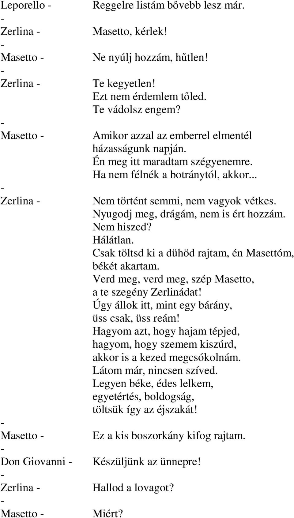 Nyugodj meg, drágám, nem is ért hozzám. Nem hiszed? Hálátlan. Csak töltsd ki a dühöd rajtam, én Masettóm, békét akartam. Verd meg, verd meg, szép Masetto, a te szegény Zerlinádat!