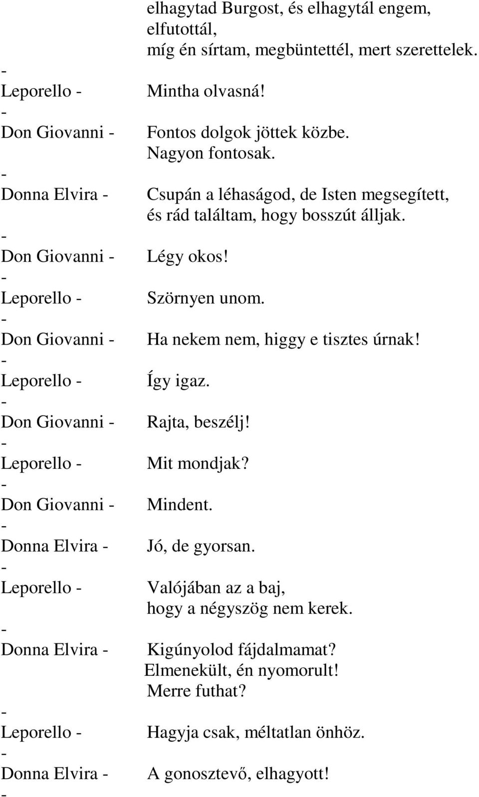 Csupán a léhaságod, de Isten megsegített, és rád találtam, hogy bosszút álljak. Légy okos! Szörnyen unom. Ha nekem nem, higgy e tisztes úrnak! Így igaz. Rajta, beszélj!