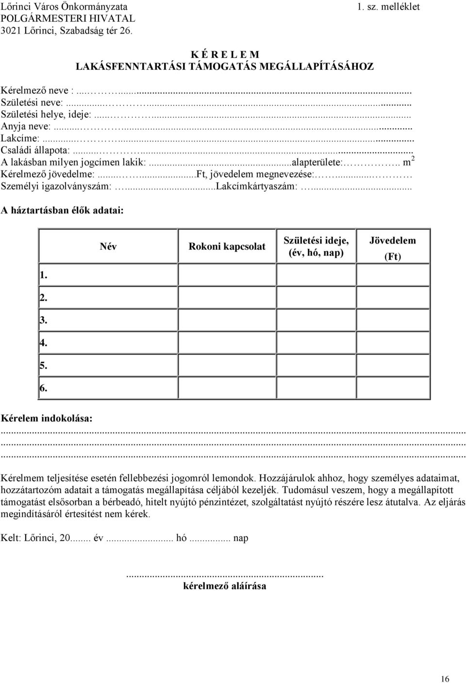 .. Személyi igazolványszám:...lakcímkártyaszám:... A háztartásban élők adatai: Név Rokoni kapcsolat Születési ideje, (év, hó, nap) Jövedelem (Ft) 1. 2. 3. 4. 5. 6. Kérelem indokolása:.