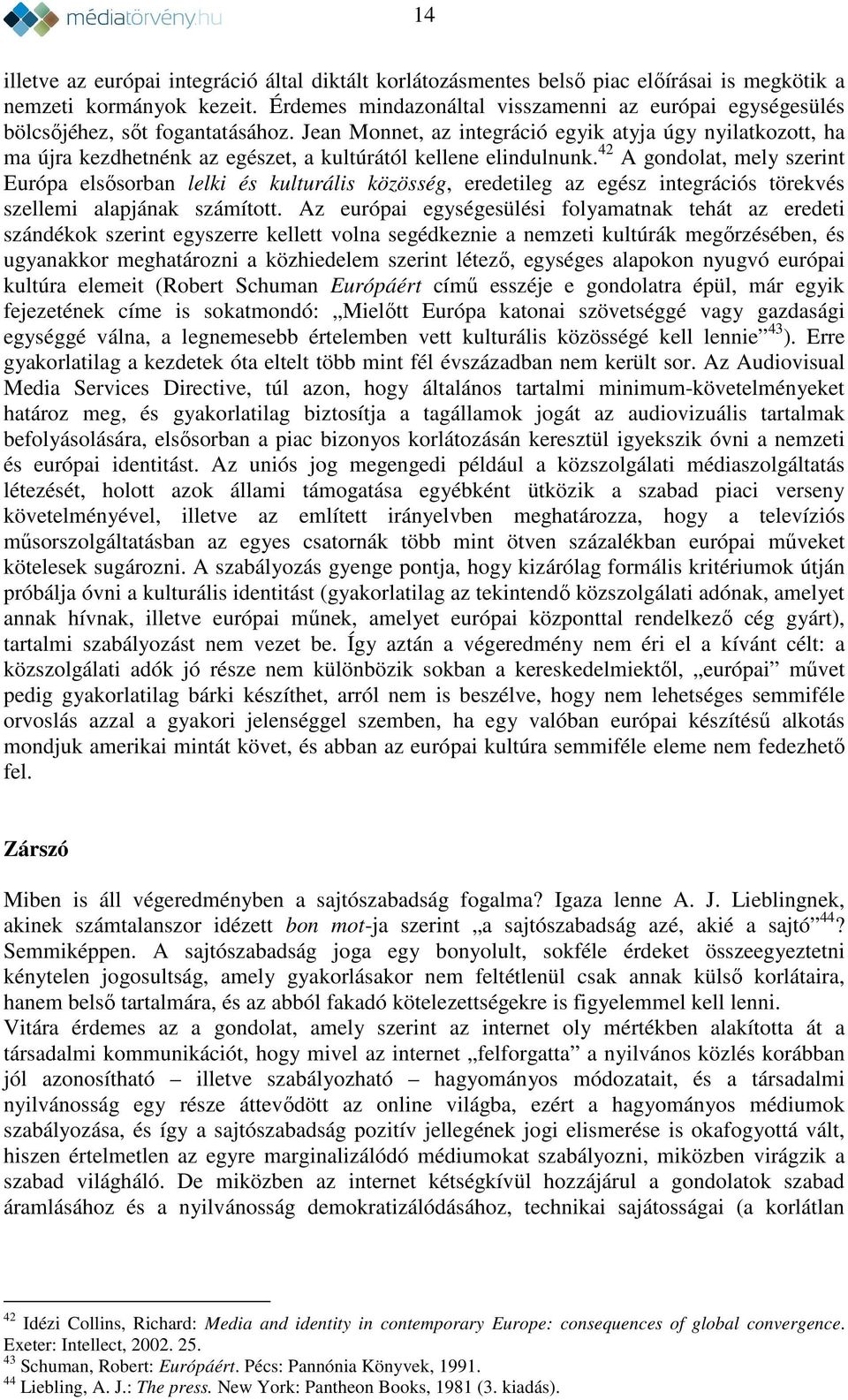 Jean Monnet, az integráció egyik atyja úgy nyilatkozott, ha ma újra kezdhetnénk az egészet, a kultúrától kellene elindulnunk.