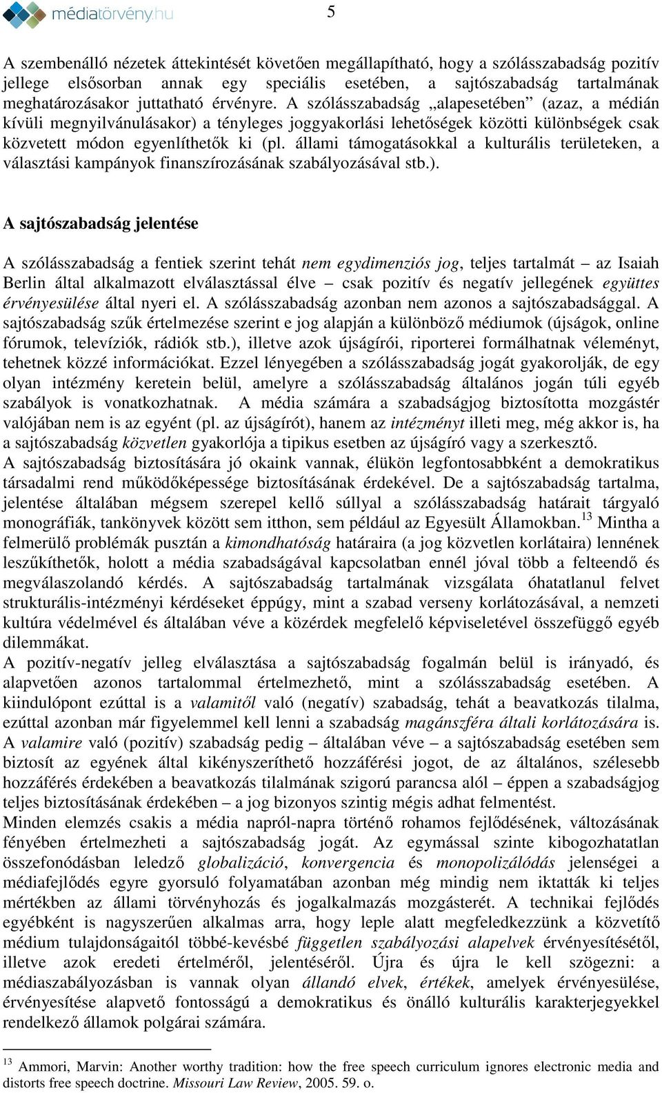 állami támogatásokkal a kulturális területeken, a választási kampányok finanszírozásának szabályozásával stb.).