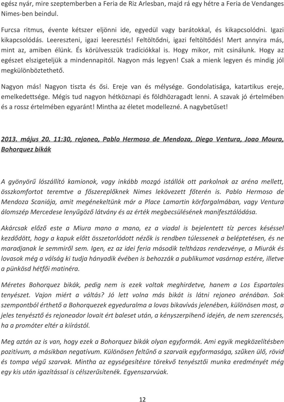 Hogy az egészet elszigeteljük a mindennapitól. Nagyon más legyen! Csak a mienk legyen és mindig jól megkülönböztethető. Nagyon más! Nagyon tiszta és ősi. Ereje van és mélysége.