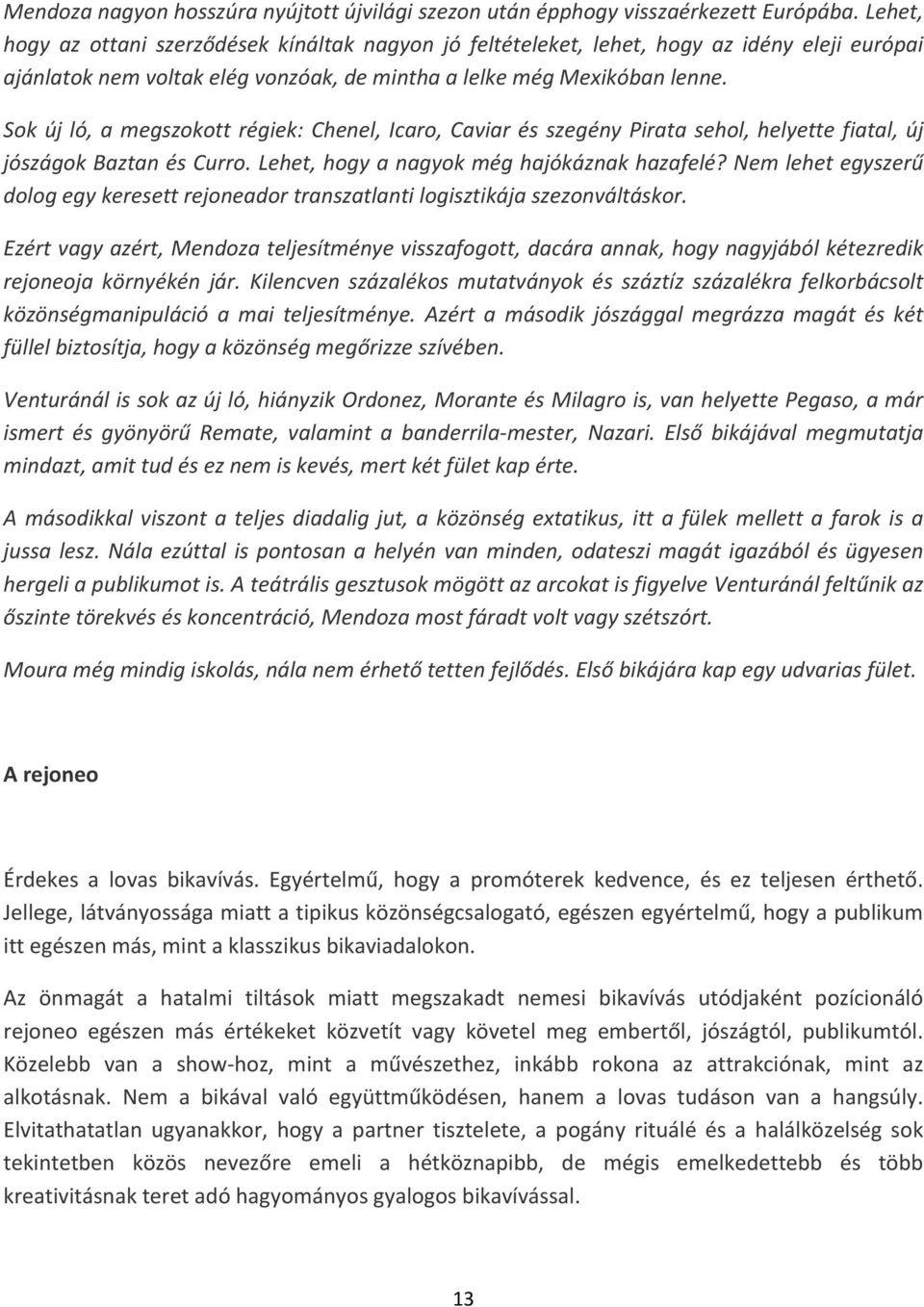 Sok új ló, a megszokott régiek: Chenel, Icaro, Caviar és szegény Pirata sehol, helyette fiatal, új jószágok Baztan és Curro. Lehet, hogy a nagyok még hajókáznak hazafelé?