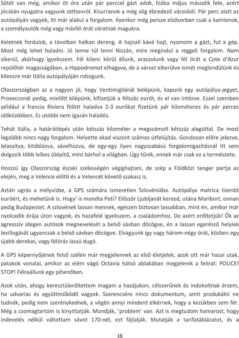 Keletnek fordulok, a távolban halkan dereng. A hajnali kávé hajt, nyomom a gázt, fut a gép. Most még lehet haladni. Jó lenne túl lenni Nizzán, mire megindul a reggeli forgalom.