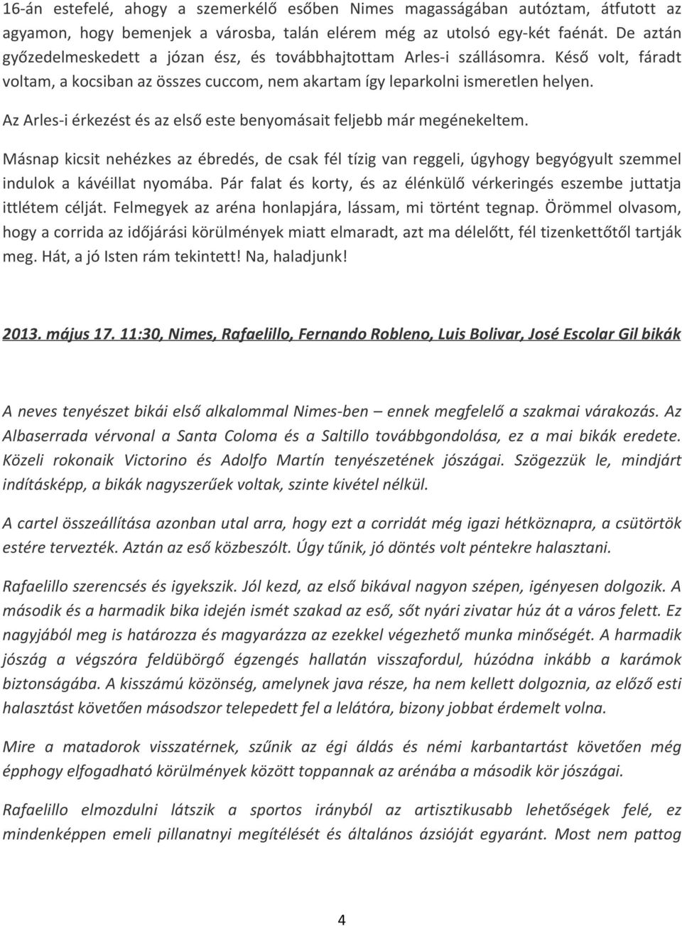 Az Arles-i érkezést és az első este benyomásait feljebb már megénekeltem. Másnap kicsit nehézkes az ébredés, de csak fél tízig van reggeli, úgyhogy begyógyult szemmel indulok a kávéillat nyomába.