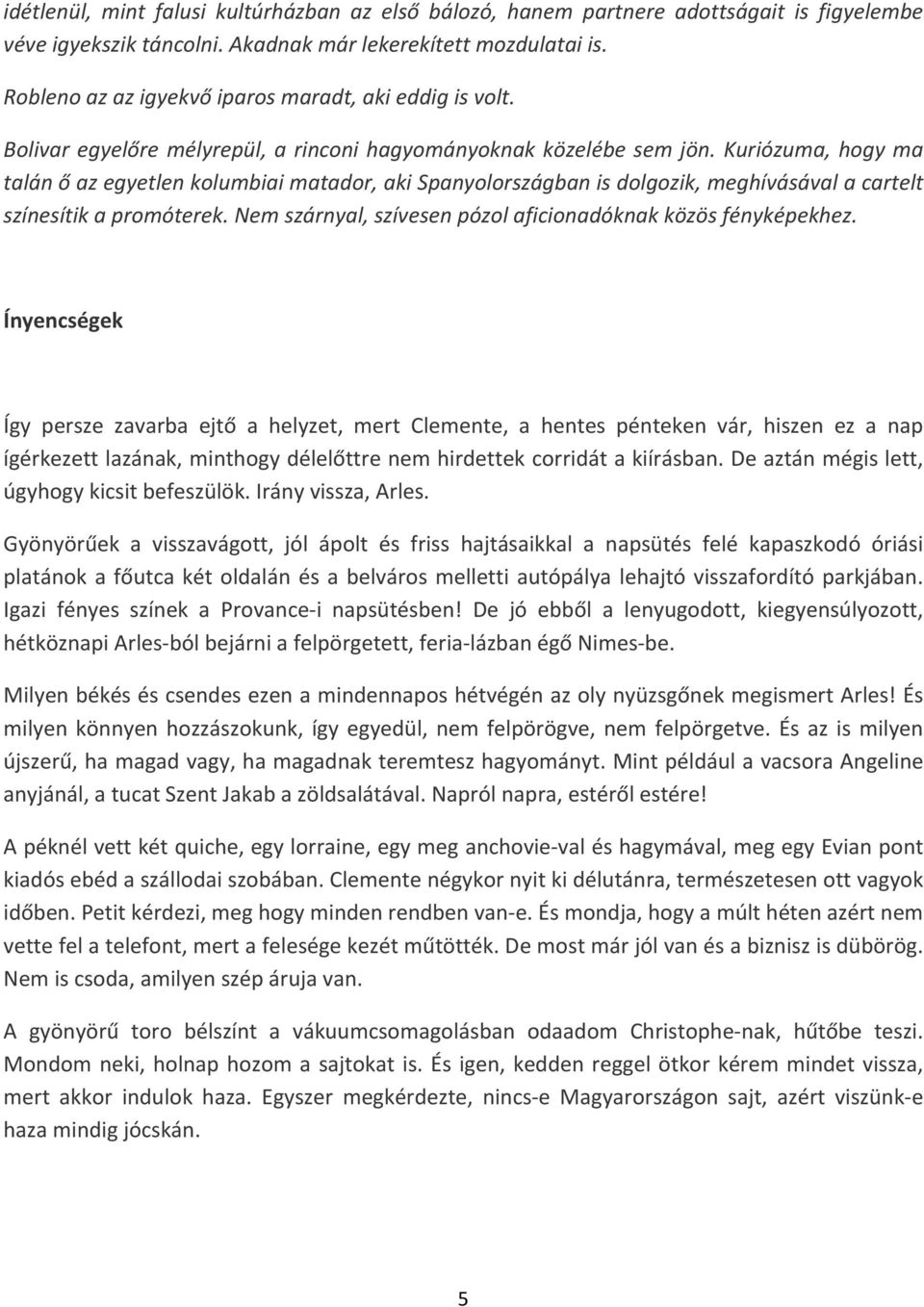 Kuriózuma, hogy ma talán ő az egyetlen kolumbiai matador, aki Spanyolországban is dolgozik, meghívásával a cartelt színesítik a promóterek.