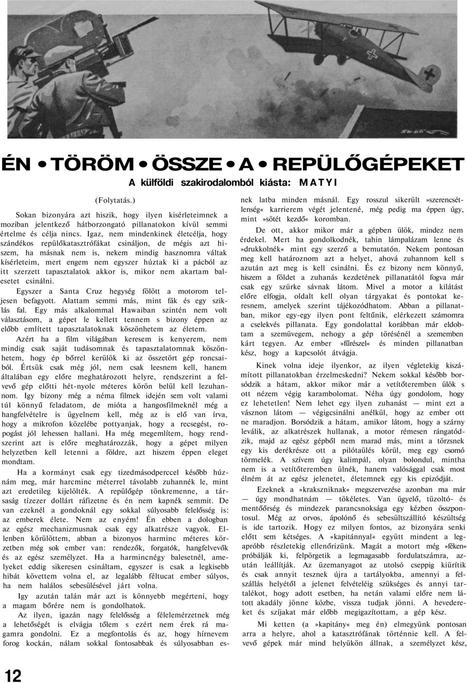 Igaz, nem mindenkinek életcélja, hogy szándékos repülőkatasztrófákat csináljon, de mégis azt hiszem, ha másnak nem is, nekem mindig hasznomra váltak kísérleteim, mert engem nem egyszer húztak ki a