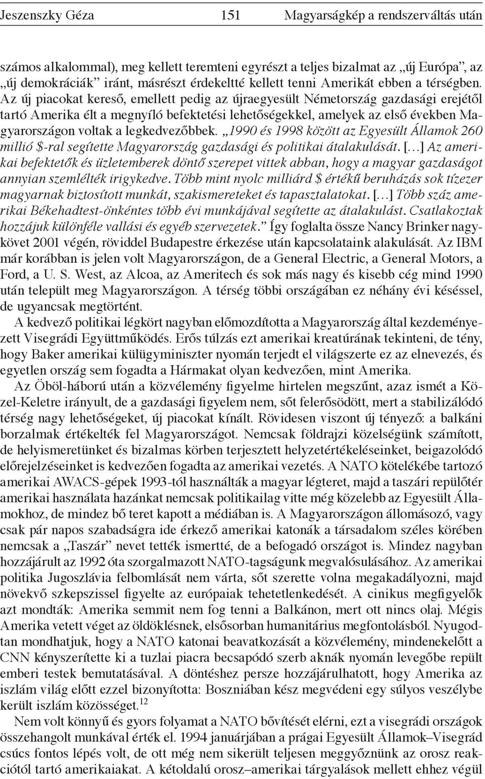 Az új piacokat kereső, emellett pedig az újraegyesült Németország gazdasági erejétől tartó Amerika élt a megnyíló befektetési lehetőségekkel, amelyek az első években Magyarországon voltak a