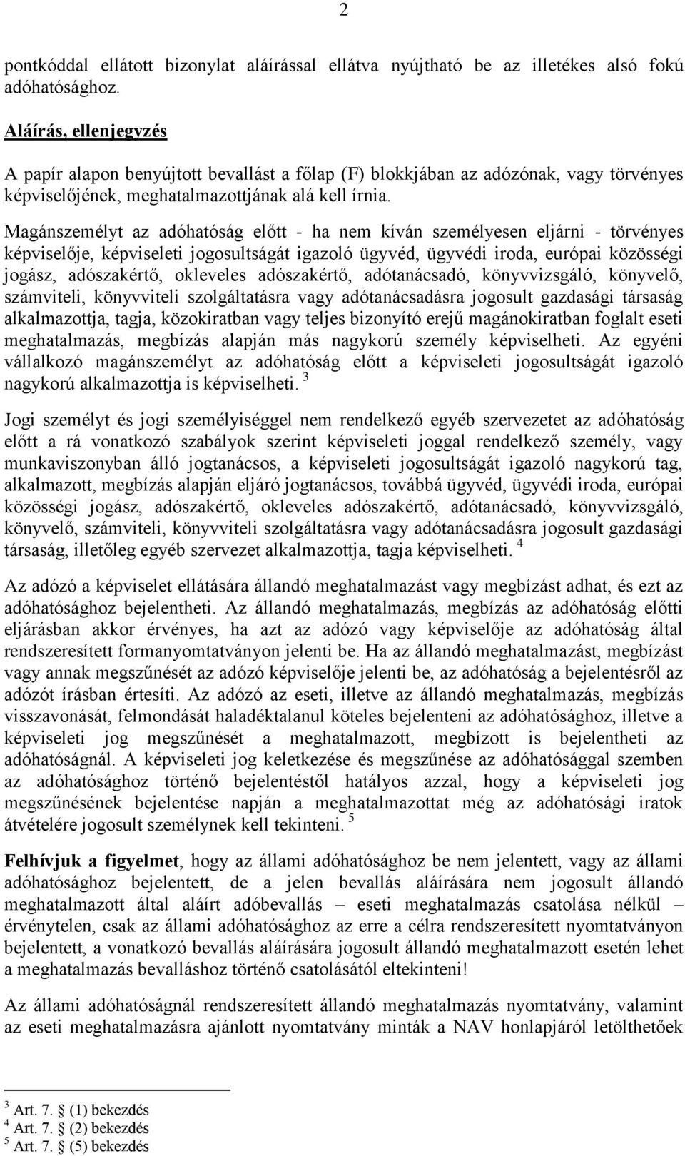Magánszemélyt az adóhatóság előtt - ha nem kíván személyesen eljárni - törvényes képviselője, képviseleti jogosultságát igazoló ügyvéd, ügyvédi iroda, európai közösségi jogász, adószakértő, okleveles