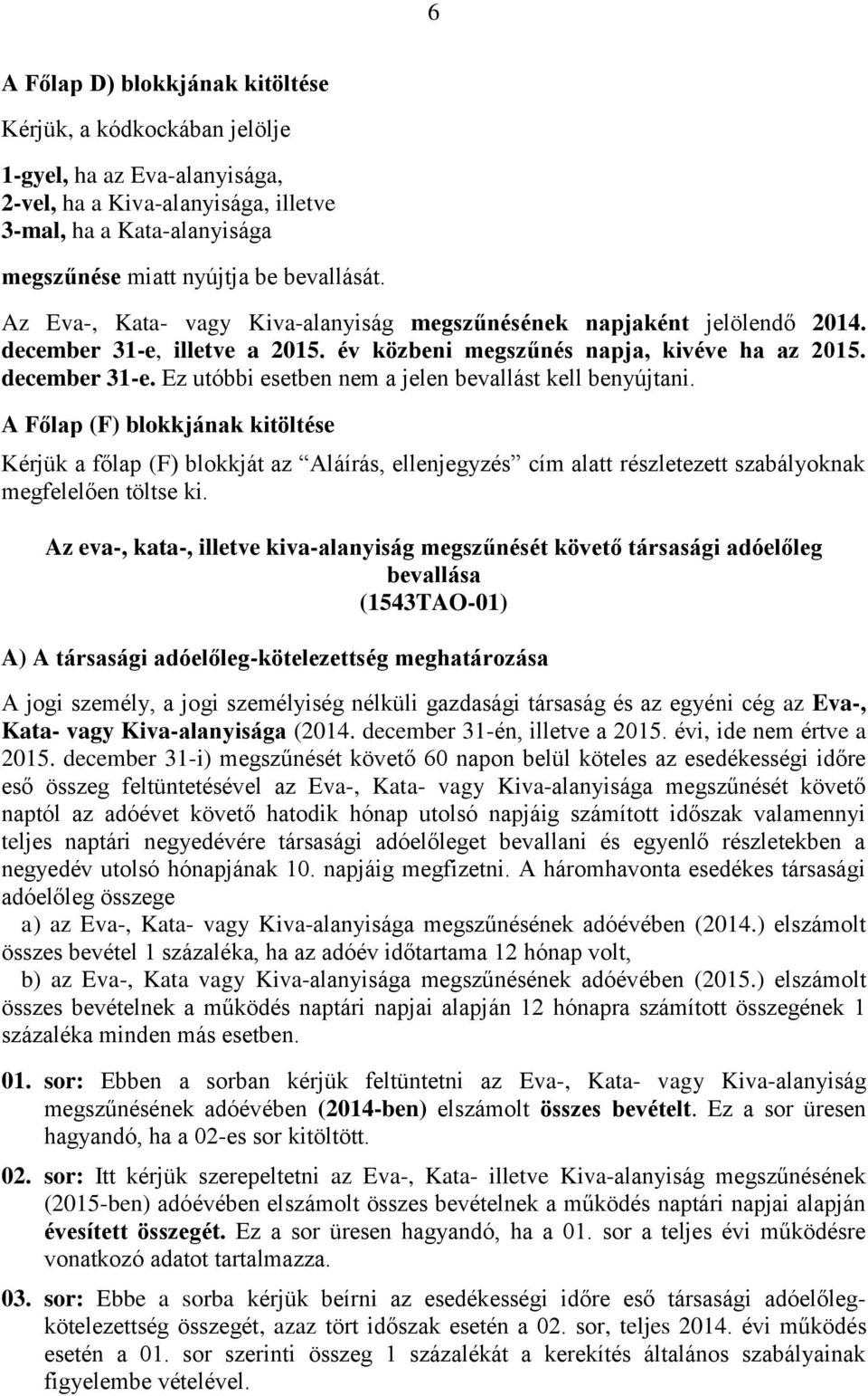 A Főlap (F) blokkjának kitöltése Kérjük a főlap (F) blokkját az Aláírás, ellenjegyzés cím alatt részletezett szabályoknak megfelelően töltse ki.