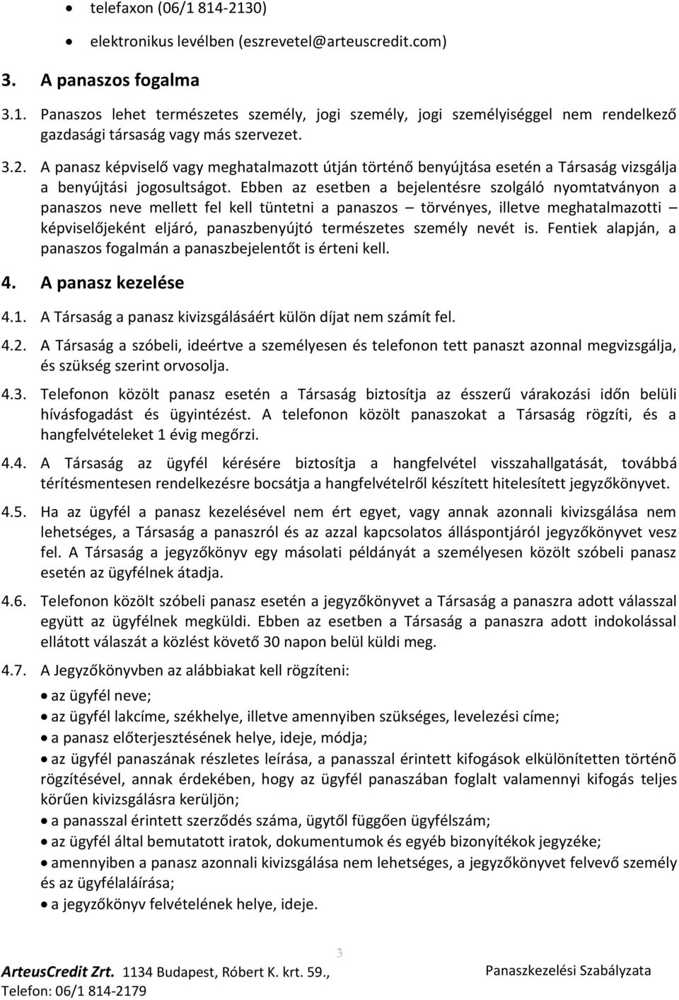 Ebben az esetben a bejelentésre szolgáló nyomtatványon a panaszos neve mellett fel kell tüntetni a panaszos törvényes, illetve meghatalmazotti képviselőjeként eljáró, panaszbenyújtó természetes