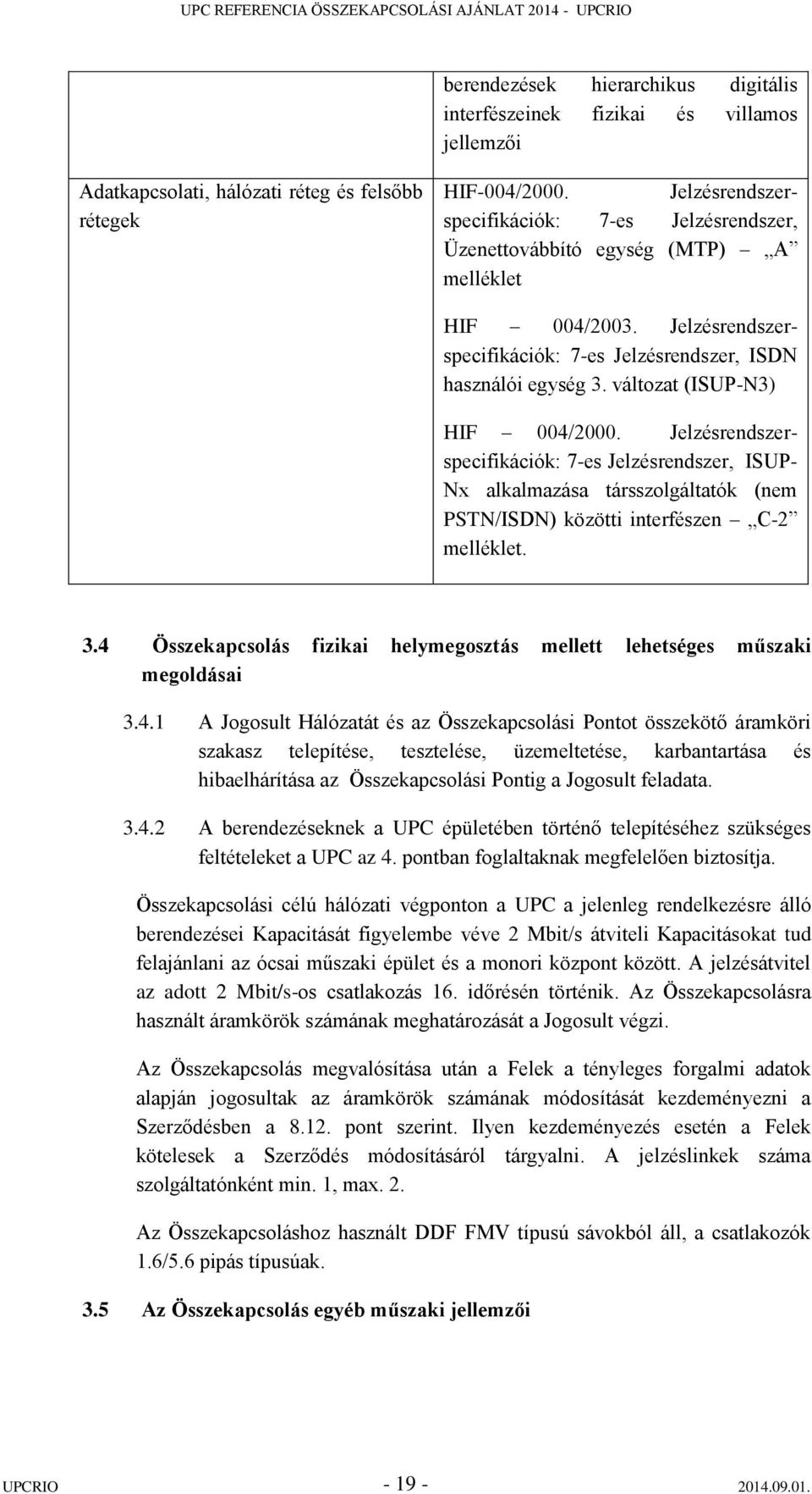 változat (ISUP-N3) HIF 004/2000. Jelzésrendszerspecifikációk: 7-es Jelzésrendszer, ISUP- Nx alkalmazása társszolgáltatók (nem PSTN/ISDN) közötti interfészen C-2 melléklet. 3.