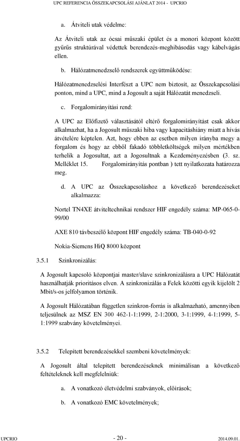 Hálózatmenedzselő rendszerek együttműködése: Hálózatmenedzselési Interfészt a UPC nem biztosít, az Összekapcsolási ponton, mind a UPC, mind a Jogosult a saját Hálózatát menedzseli. c.