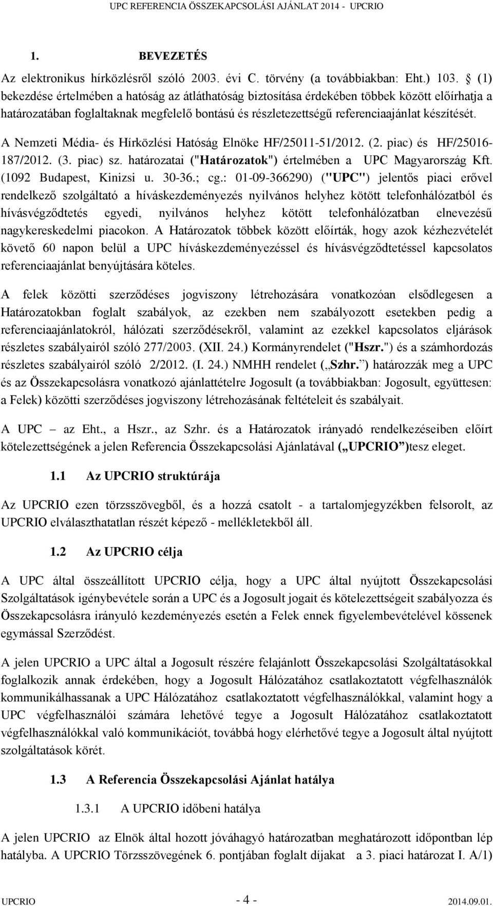 A Nemzeti Média- és Hírközlési Hatóság Elnöke HF/25011-51/2012. (2. piac) és HF/25016-187/2012. (3. piac) sz. határozatai ("Határozatok") értelmében a UPC Magyarország Kft. (1092 Budapest, Kinizsi u.