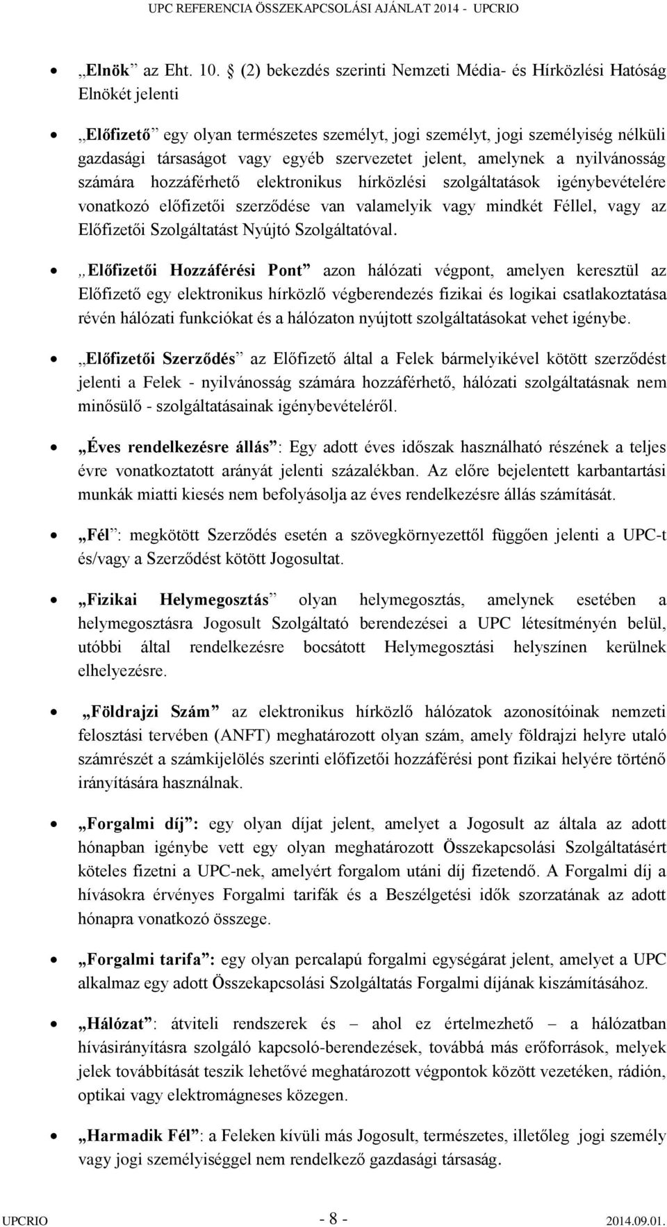 szervezetet jelent, amelynek a nyilvánosság számára hozzáférhető elektronikus hírközlési szolgáltatások igénybevételére vonatkozó előfizetői szerződése van valamelyik vagy mindkét Féllel, vagy az