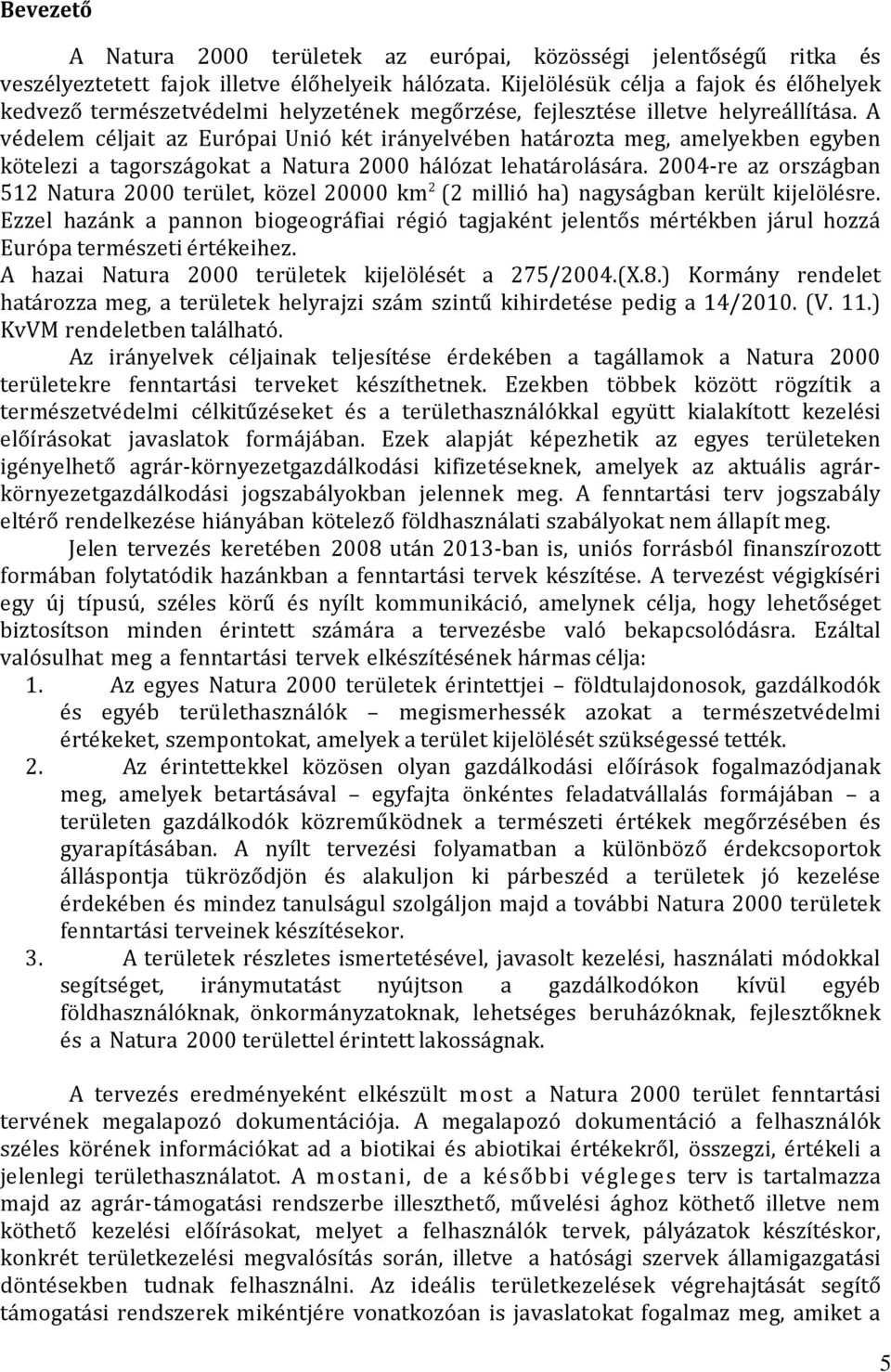 A védelem céljait az Európai Unió két irányelvében határozta meg, amelyekben egyben kötelezi a tagországokat a Natura 2000 hálózat lehatárolására.