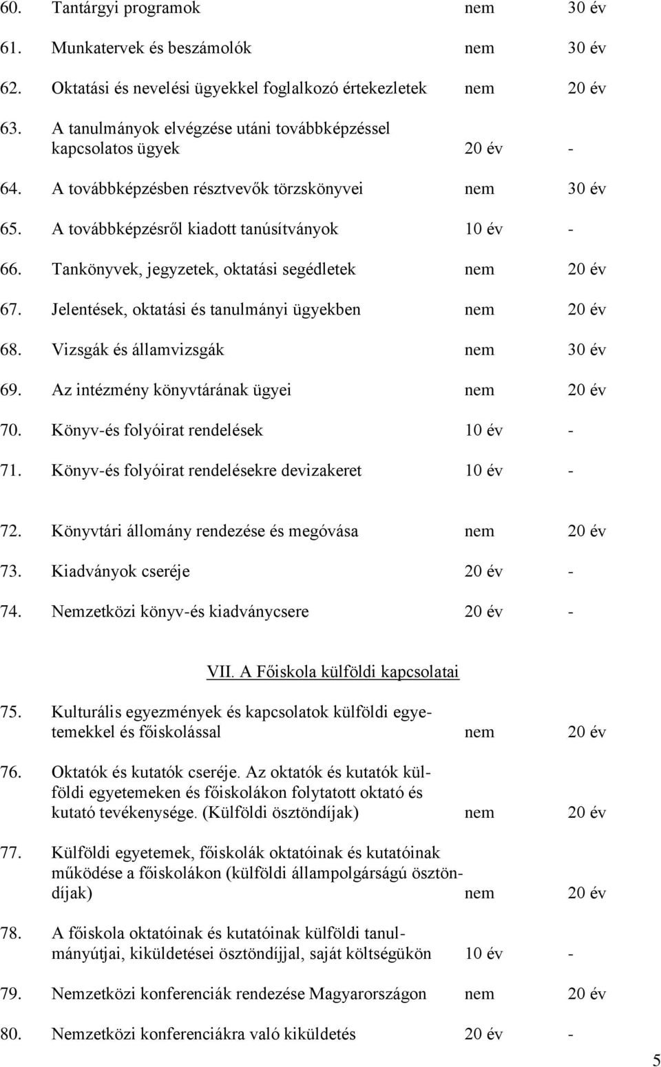 Tankönyvek, jegyzetek, oktatási segédletek nem 20 év 67. Jelentések, oktatási és tanulmányi ügyekben nem 20 év 68. Vizsgák és államvizsgák nem 30 év 69. Az intézmény könyvtárának ügyei nem 20 év 70.