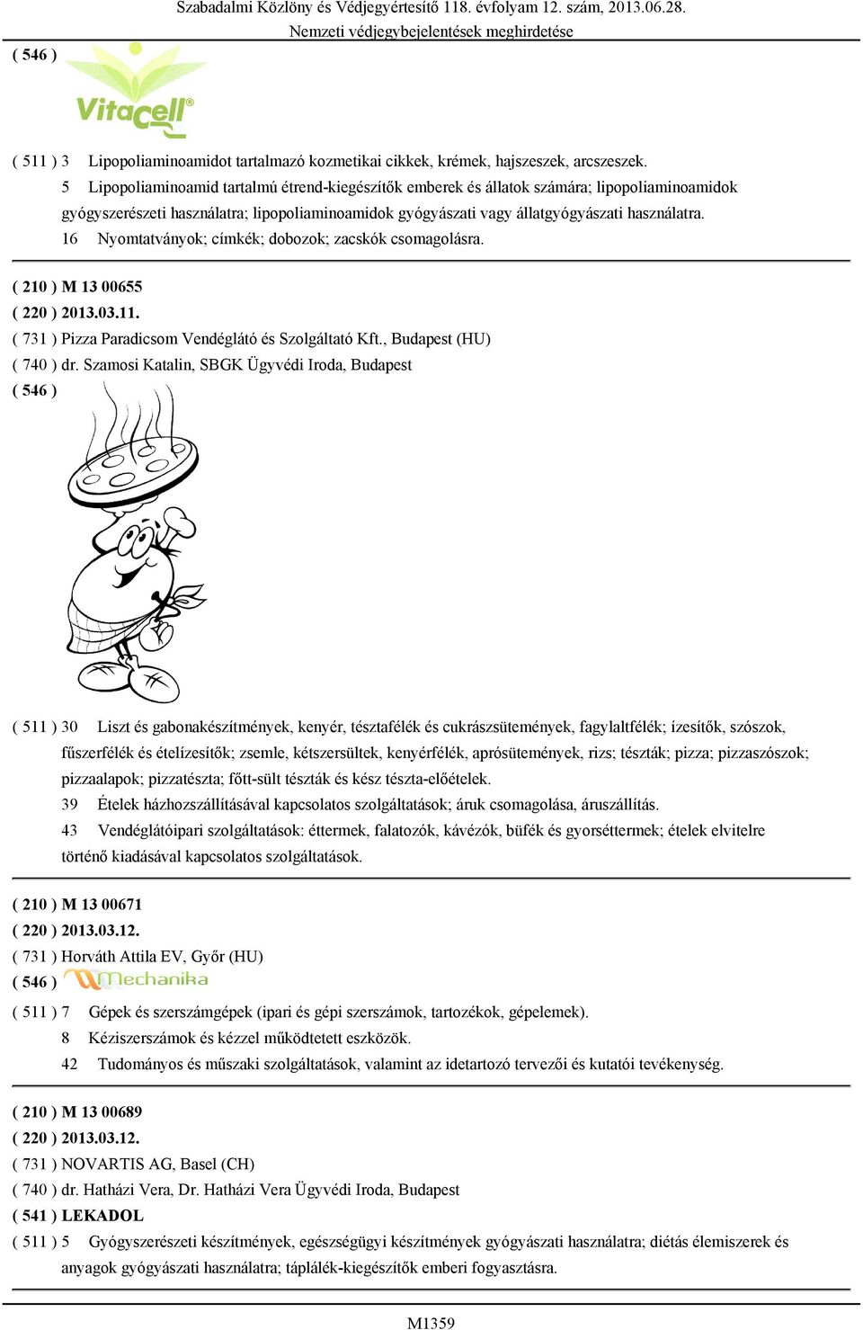 16 Nyomtatványok; címkék; dobozok; zacskók csomagolásra. ( 210 ) M 13 00655 ( 220 ) 2013.03.11. ( 731 ) Pizza Paradicsom Vendéglátó és Szolgáltató Kft., Budapest (HU) ( 740 ) dr.