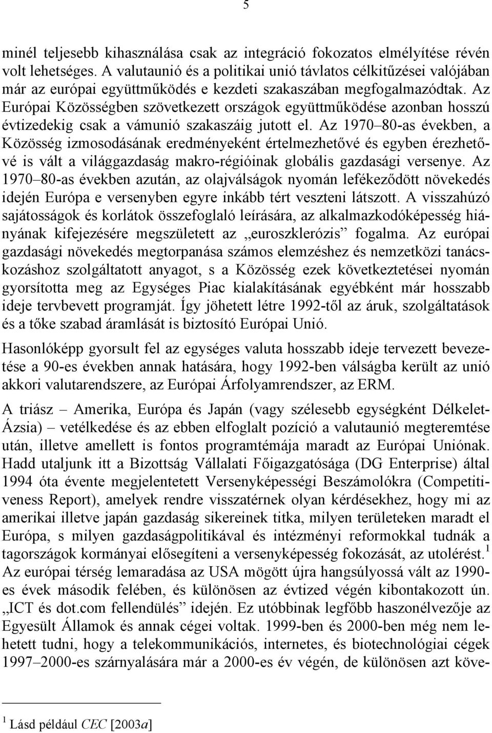 Az Európai Közösségben szövetkezett országok együttműködése azonban hosszú évtizedekig csak a vámunió szakaszáig jutott el.