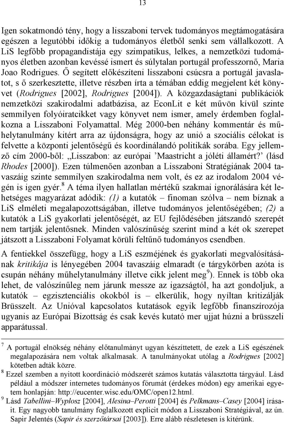 Ő segített előkészíteni lisszaboni csúcsra a portugál javaslatot, s ő szerkesztette, illetve részben írta a témában eddig megjelent két könyvet (Rodrigues [2002], Rodrigues [2004]).