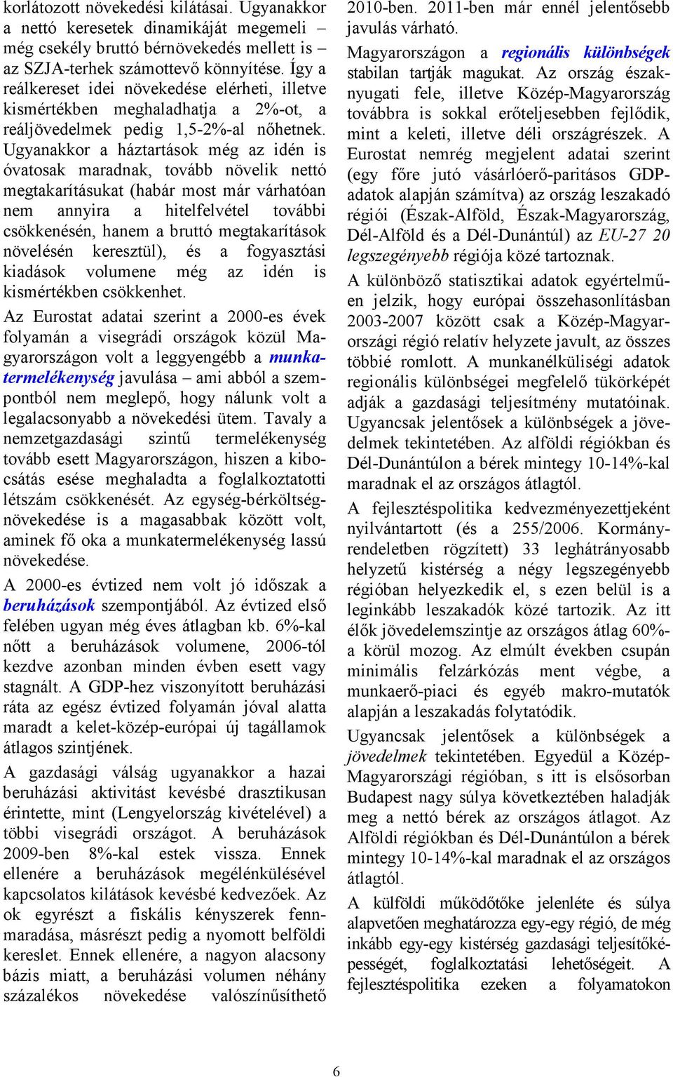 Ugyanakkor a háztartások még az idén is óvatosak maradnak, tovább növelik nettó megtakarításukat (habár most már várhatóan nem annyira a hitelfelvétel további csökkenésén, hanem a bruttó