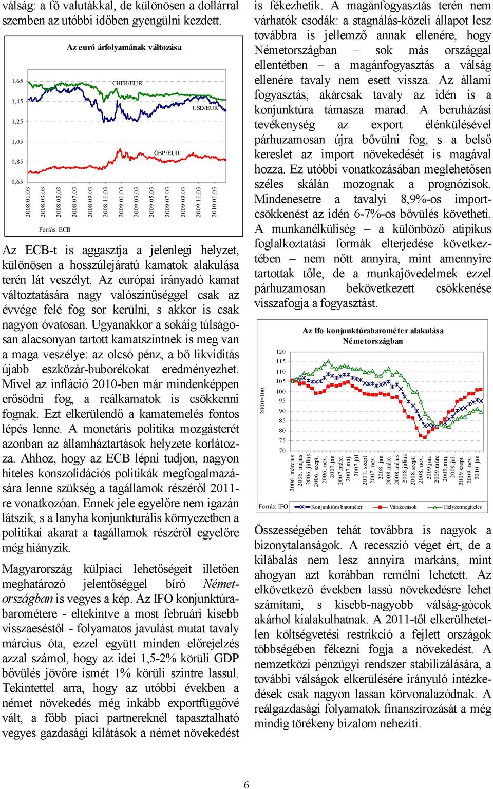 Az európai irányadó kamat változtatására nagy valószínőséggel csak az évvége felé fog sor kerülni, s akkor is csak nagyon óvatosan.