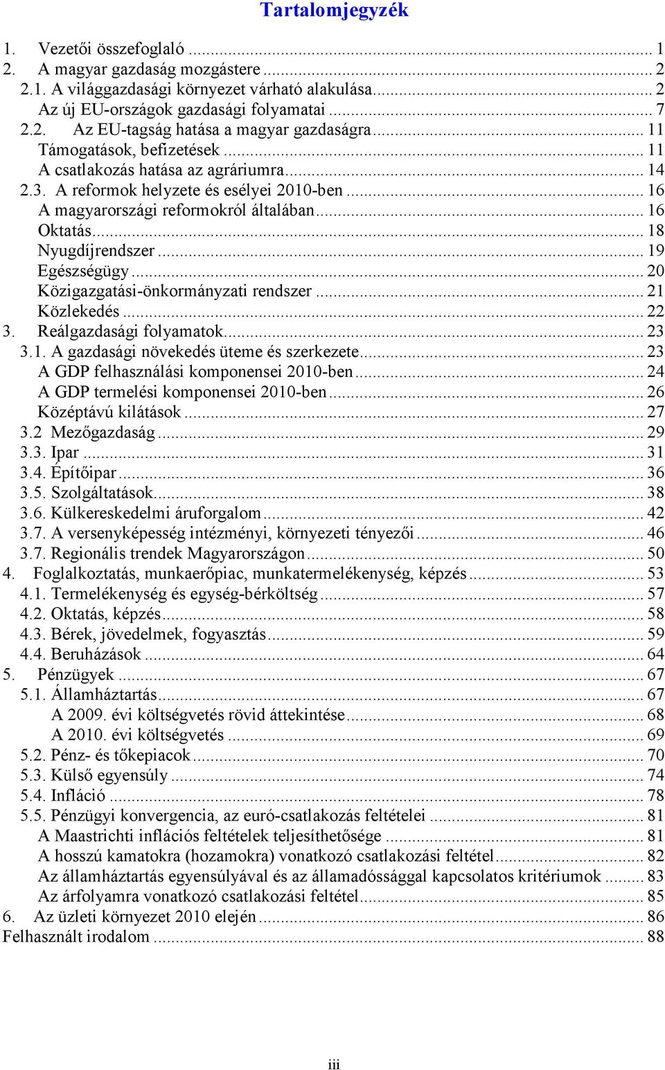 .. 18 Nyugdíjrendszer... 19 Egészségügy... 20 Közigazgatási-önkormányzati rendszer... 21 Közlekedés... 22 3. Reálgazdasági folyamatok... 23 3.1. A gazdasági növekedés üteme és szerkezete.